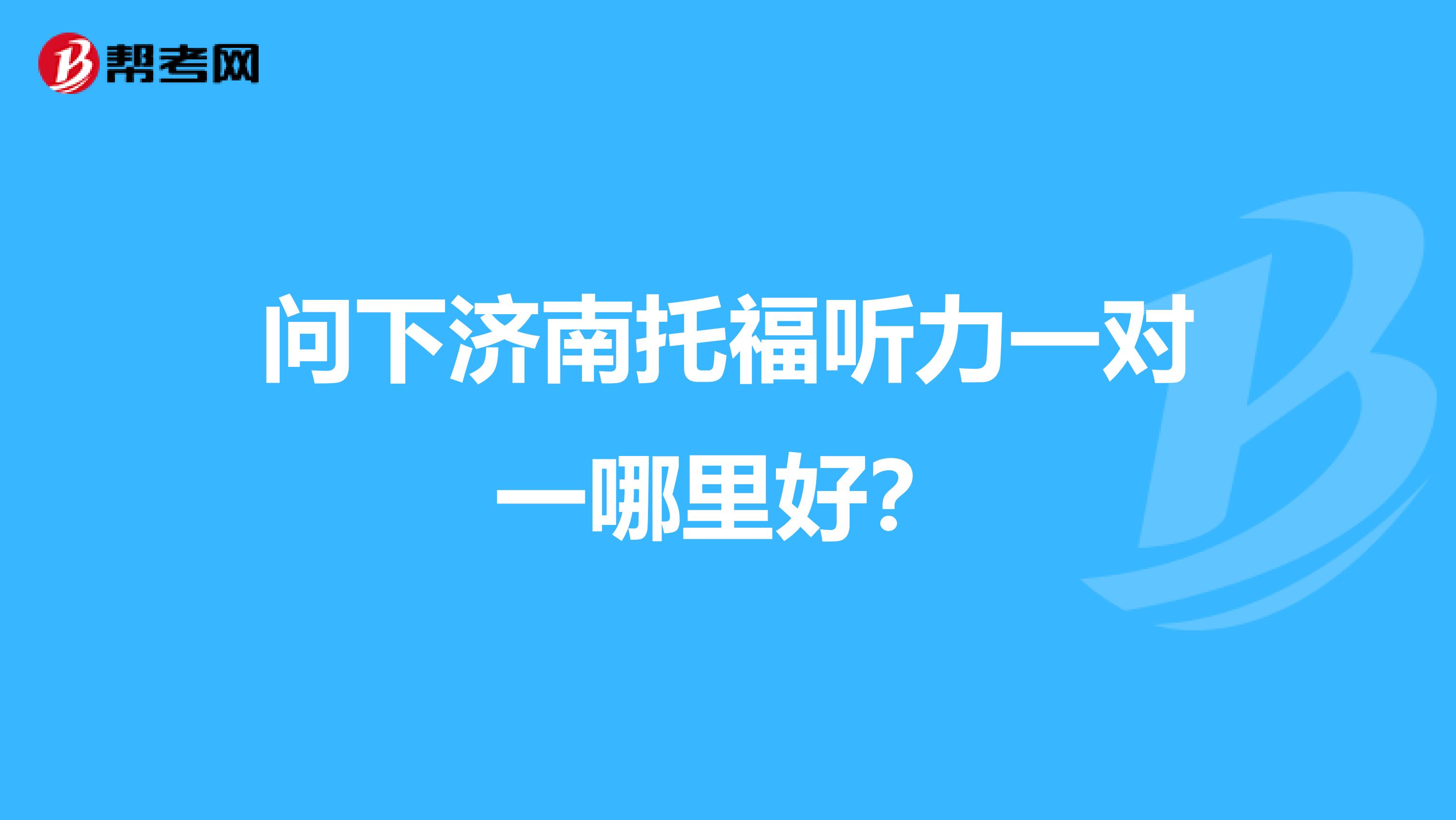 问下济南托福听力一对一哪里好?