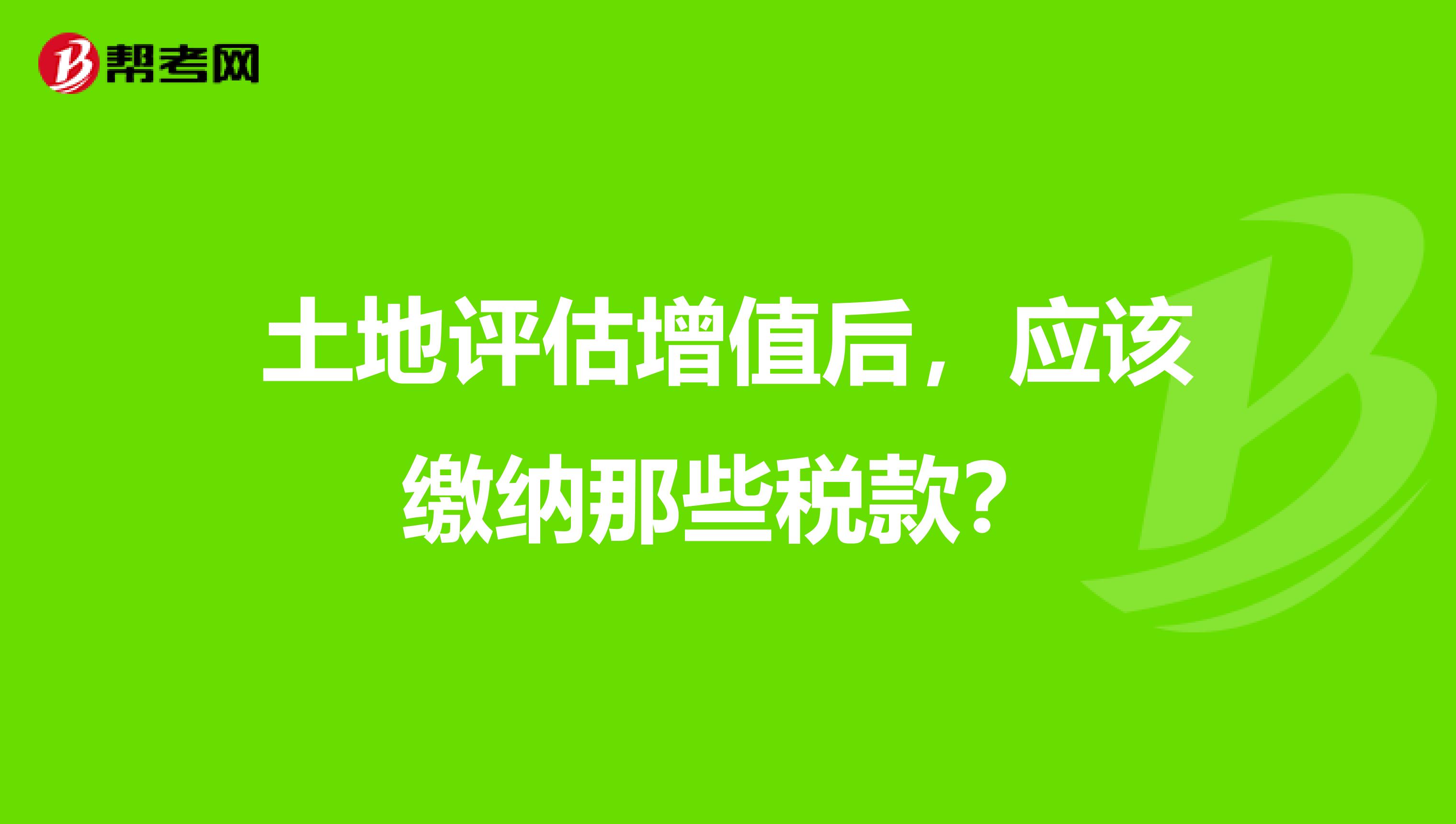 土地评估增值后,应该缴纳那些税款?