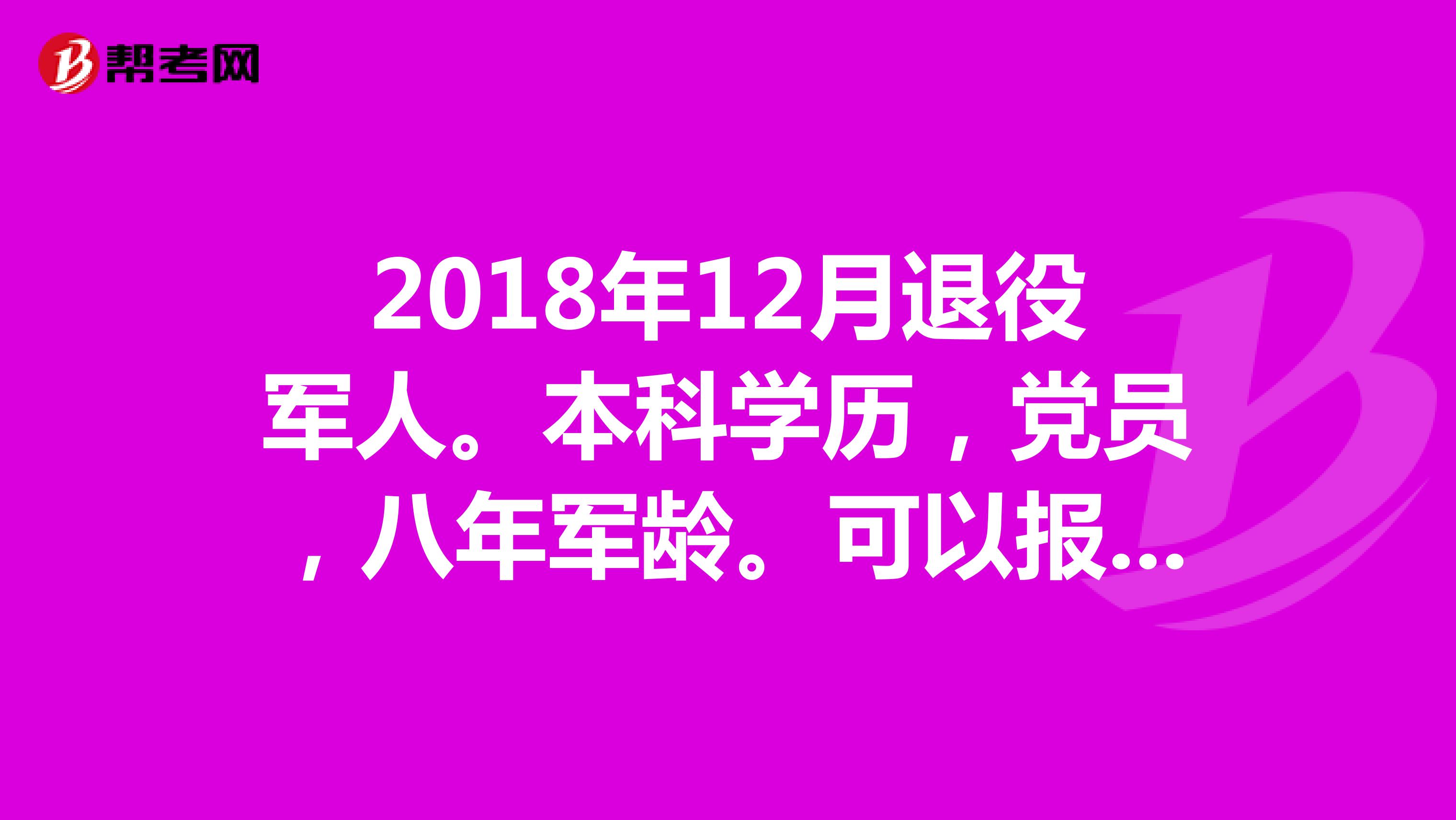 2018年12月退役军人。本科学历，党员，八年军龄。可以报考公务员吗？