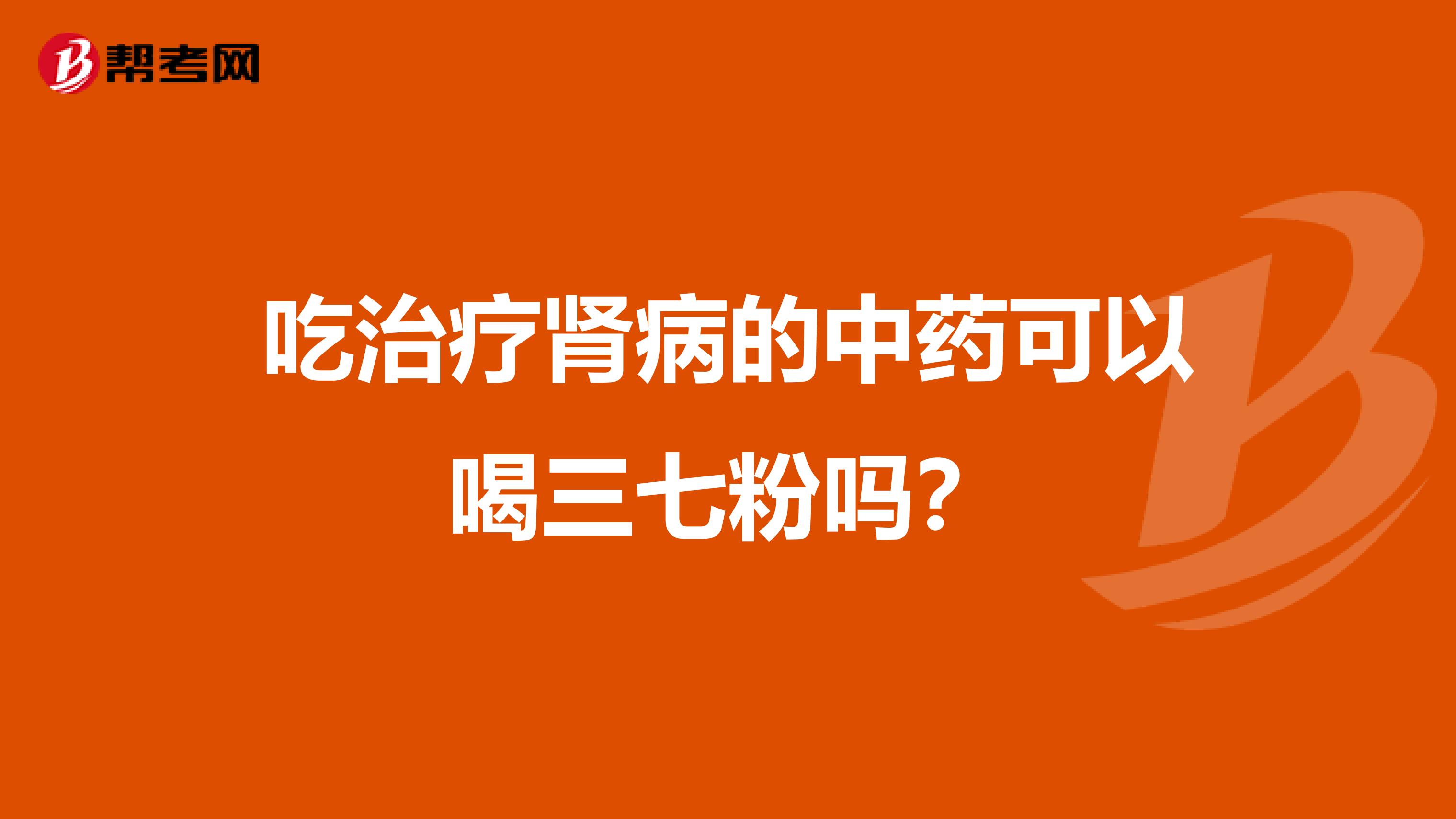 吃治疗肾病的中药可以喝三七粉吗？