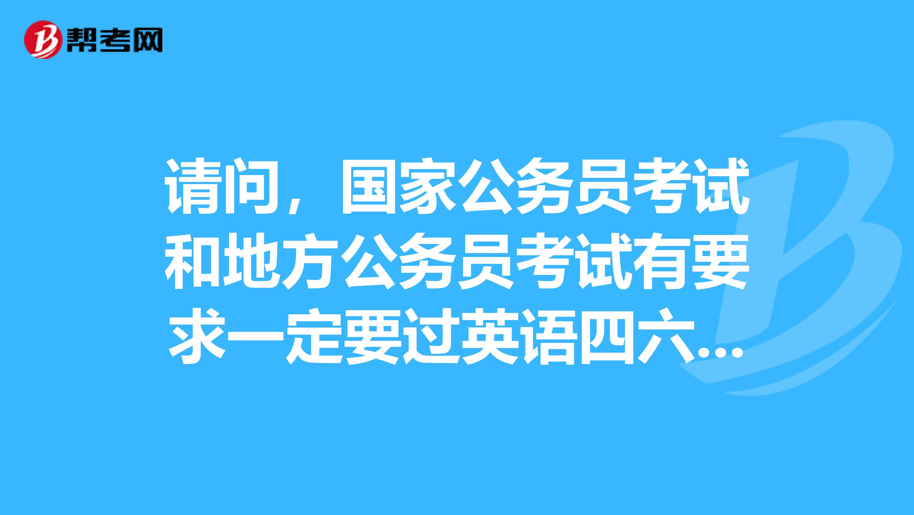 请问,国家公务员考试和地方公务员考试有要求一定要过英语四六级吗?