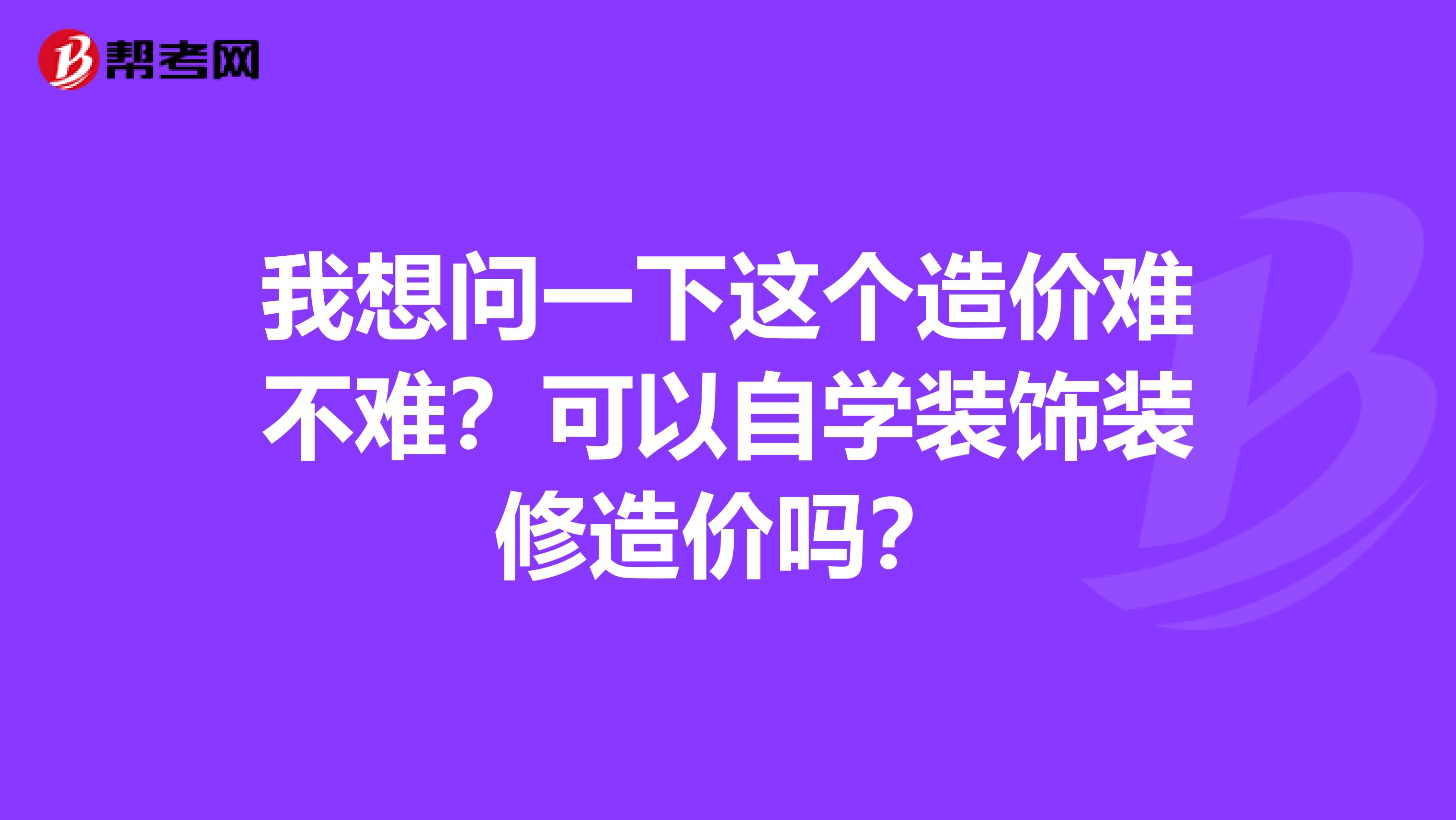 我想问一下这个造价难不难？可以自学装饰装修造价吗？