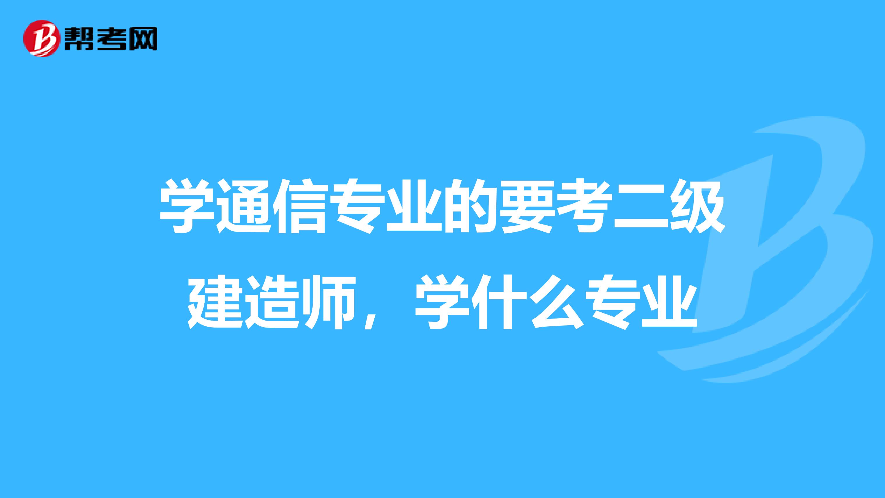 学通信专业的要考二级建造师,学什么专业