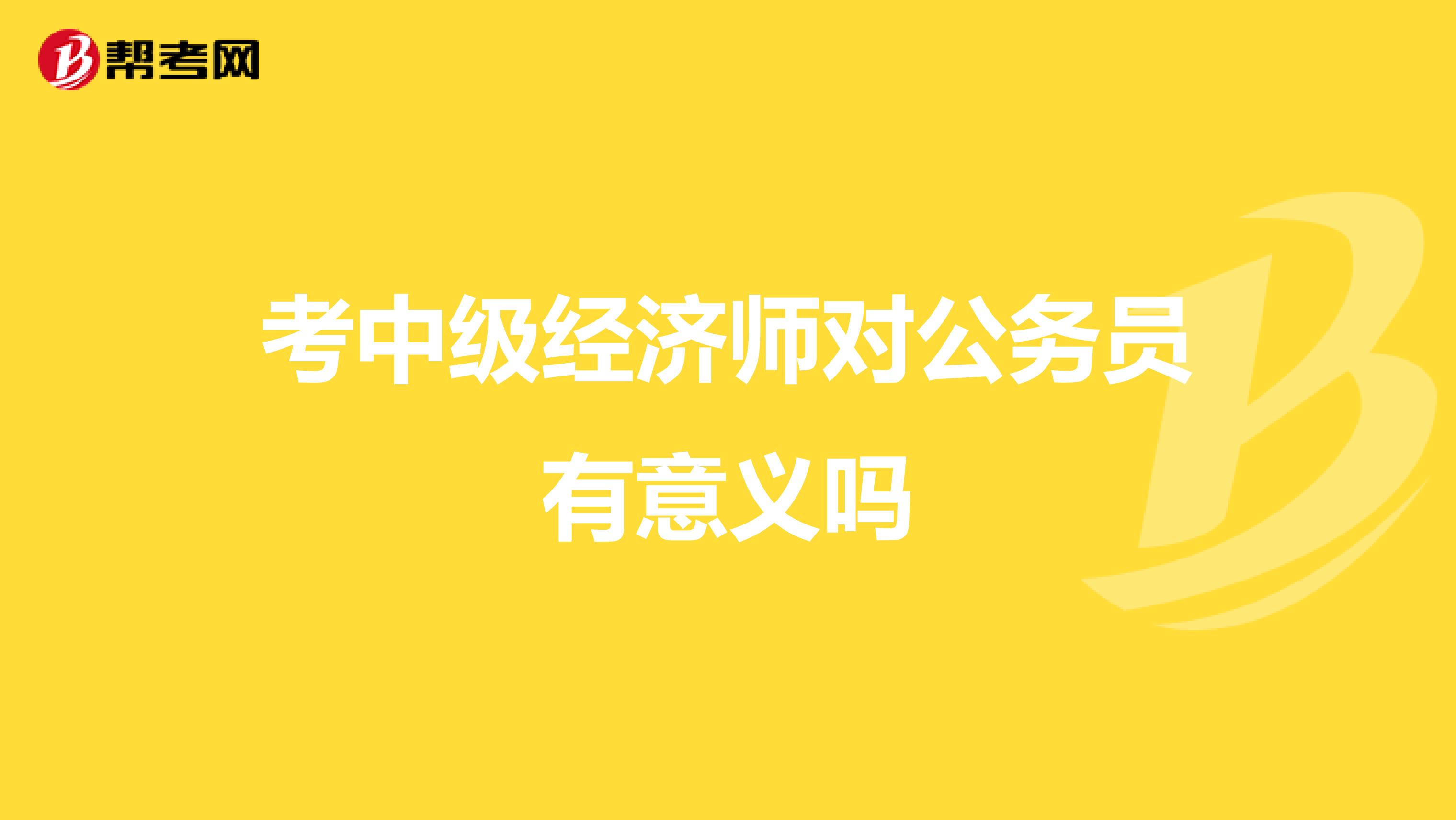 考中级经济师对公务员有意义吗