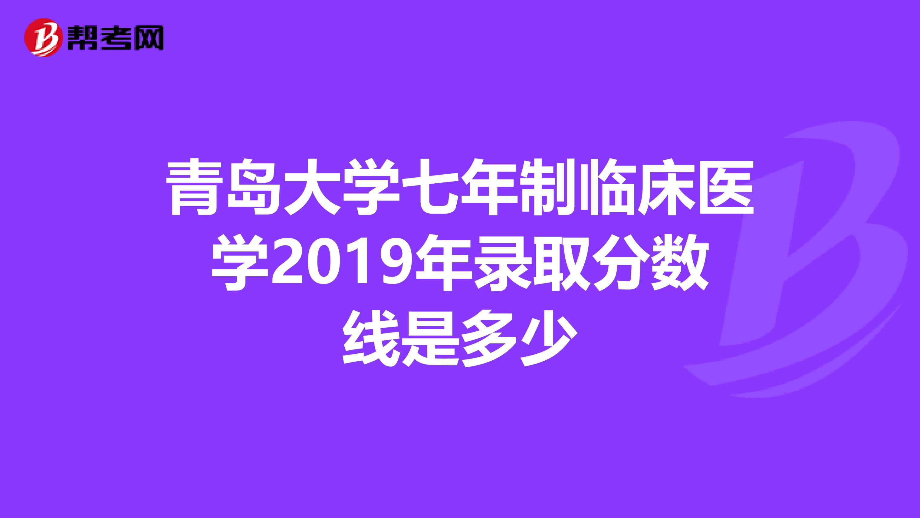 青岛大学七年制临床医学2019年录取分数线是多少