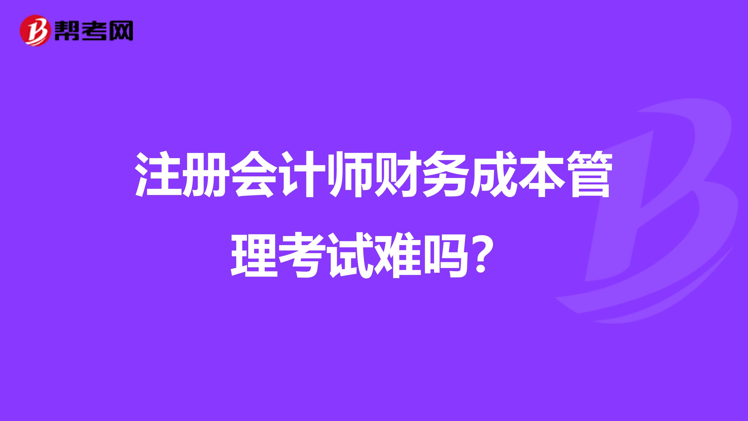 注册会计师财务成本管理考试难吗？