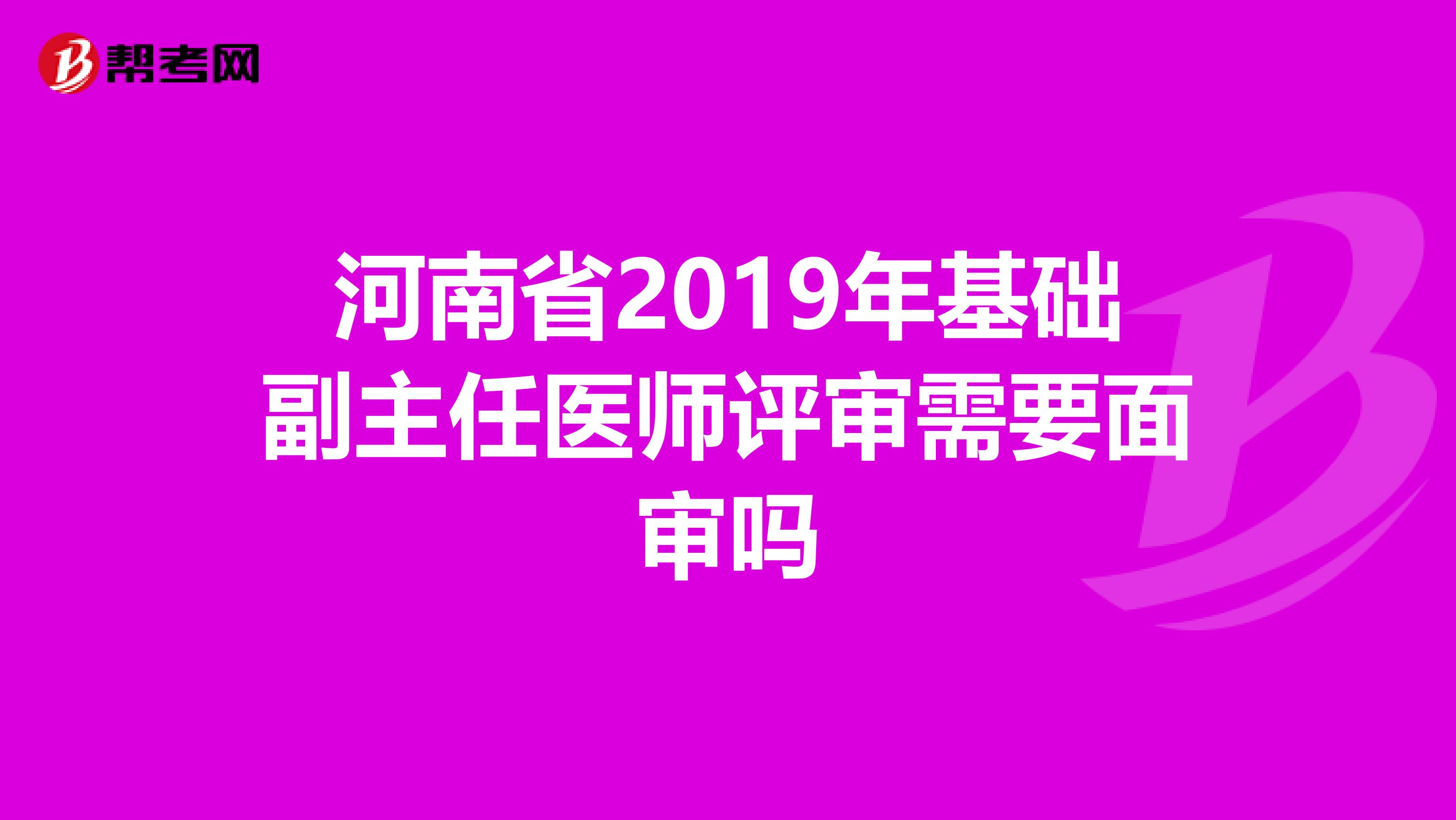 河南省2019年基础副主任医师评审需要面审吗