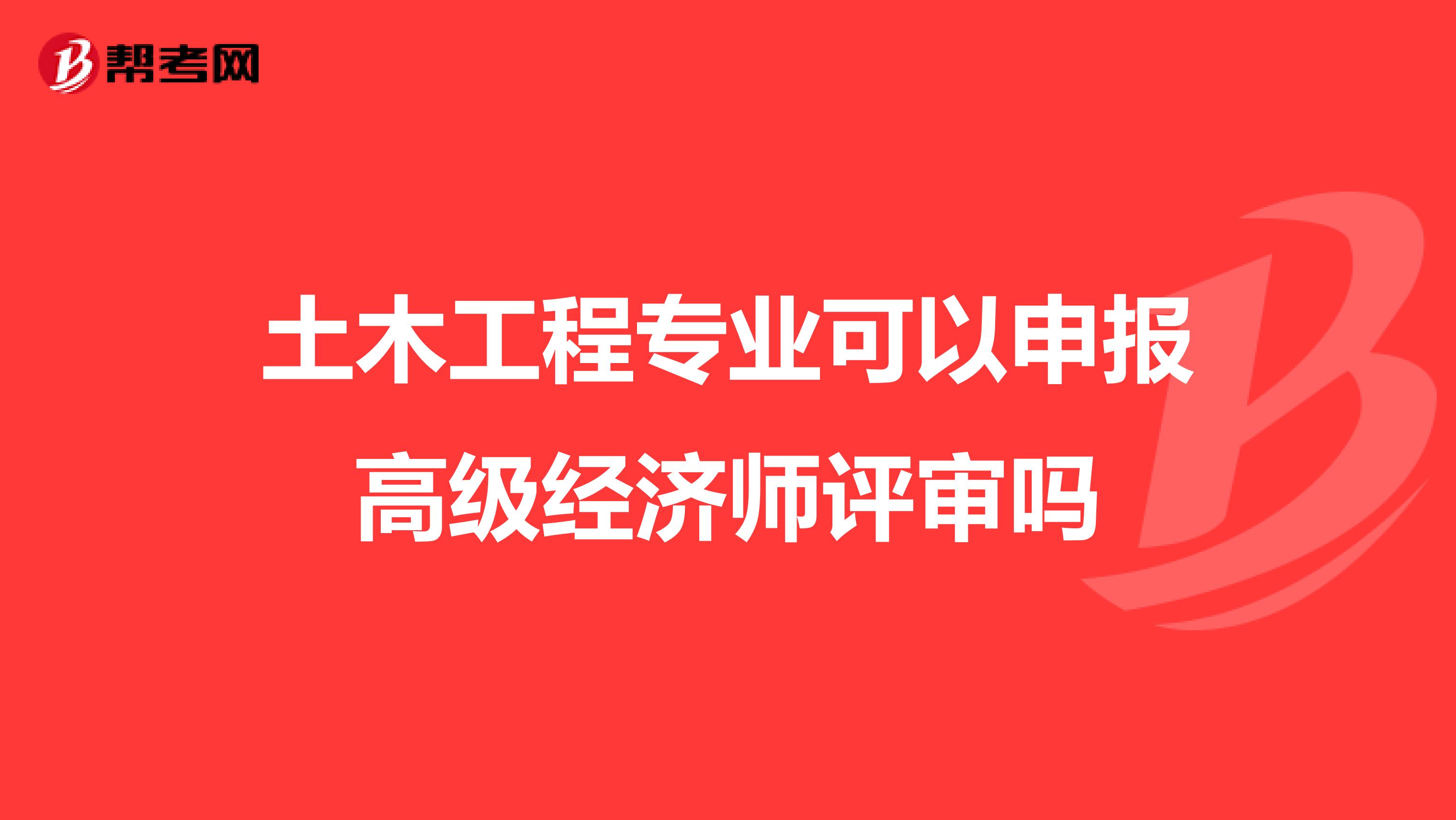 土木工程专业可以申报高级经济师评审吗