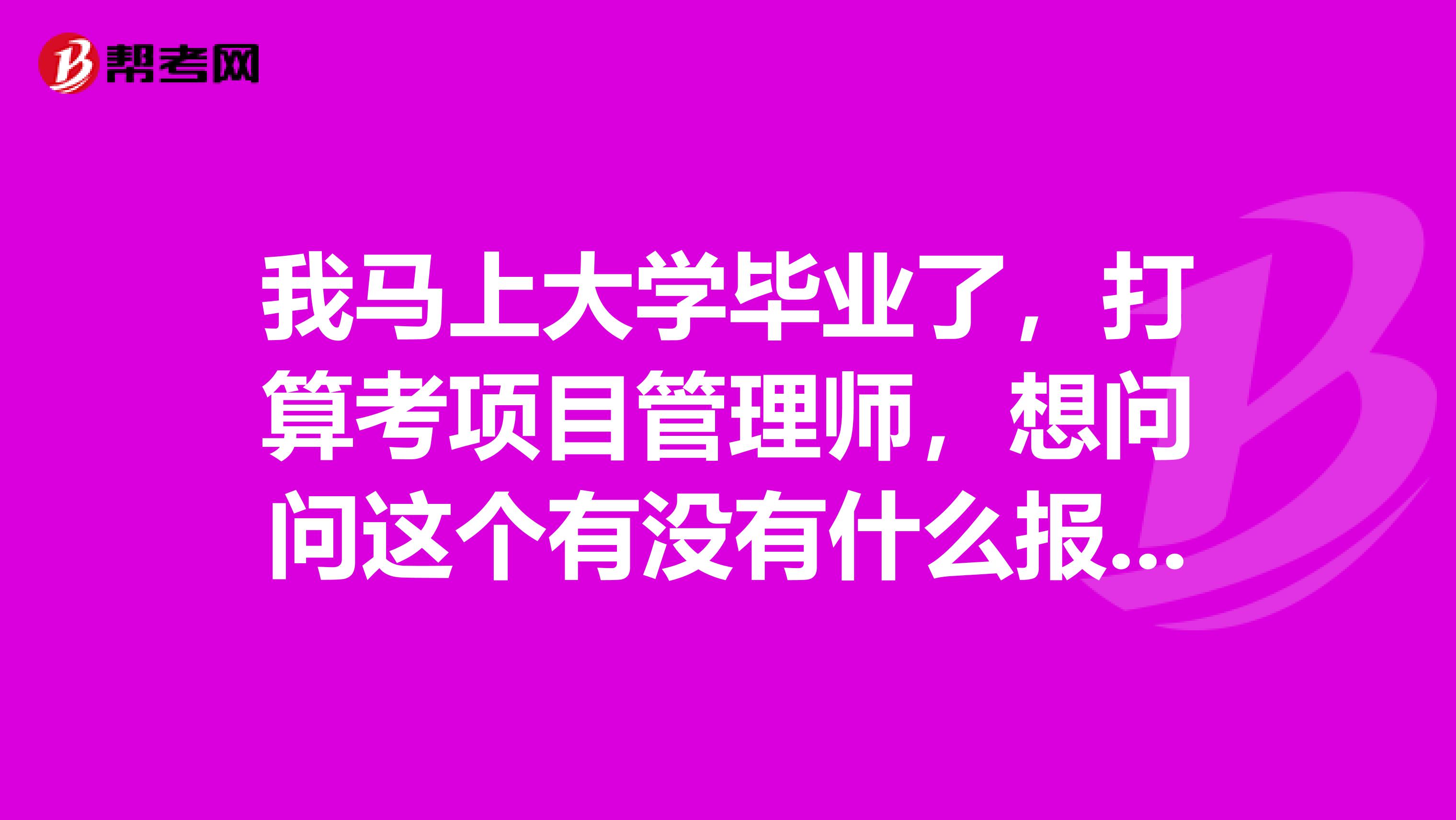我马上大学毕业了,打算考项目管理师,想问问这个有没有什么报考条件?