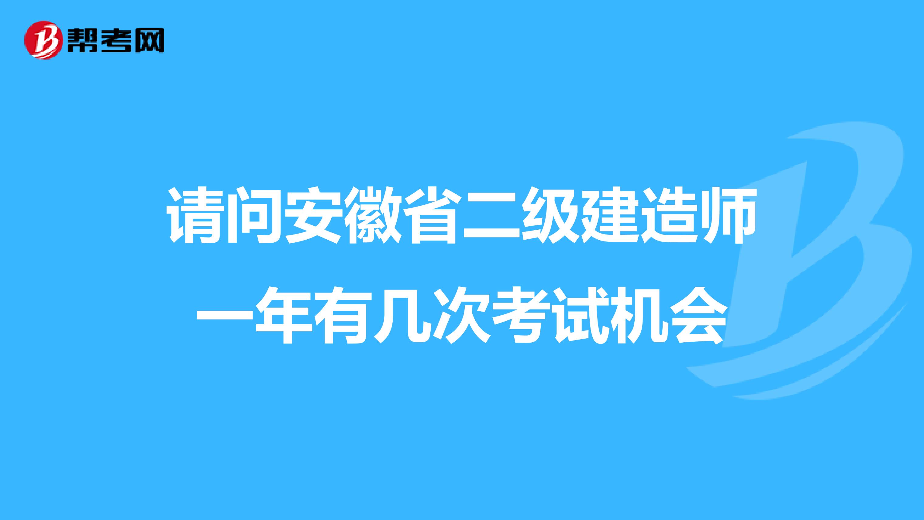 请问安徽省二级建造师一年有几次考试机会