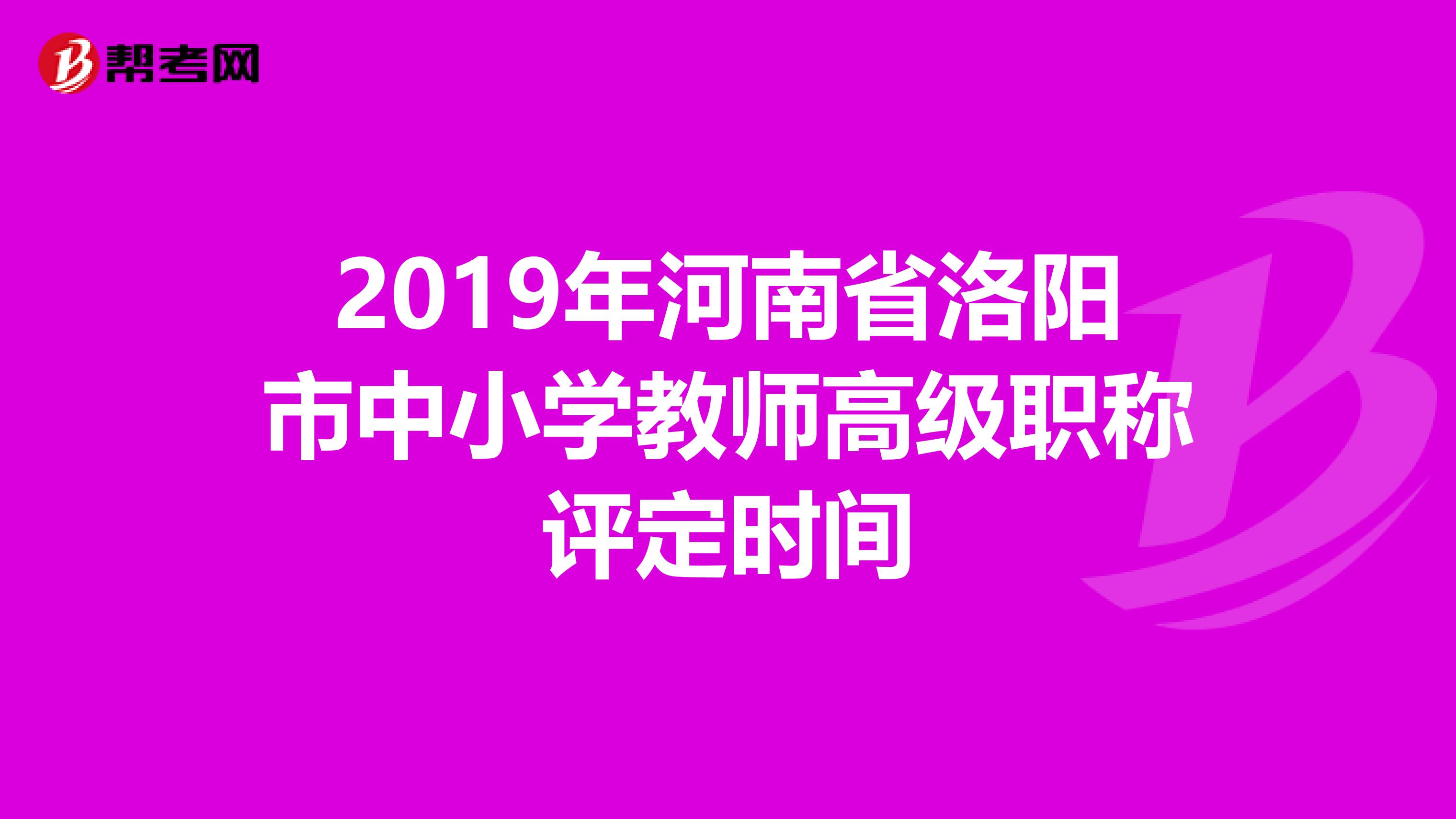 2019年河南省洛阳市中小学教师高级职称评定时间