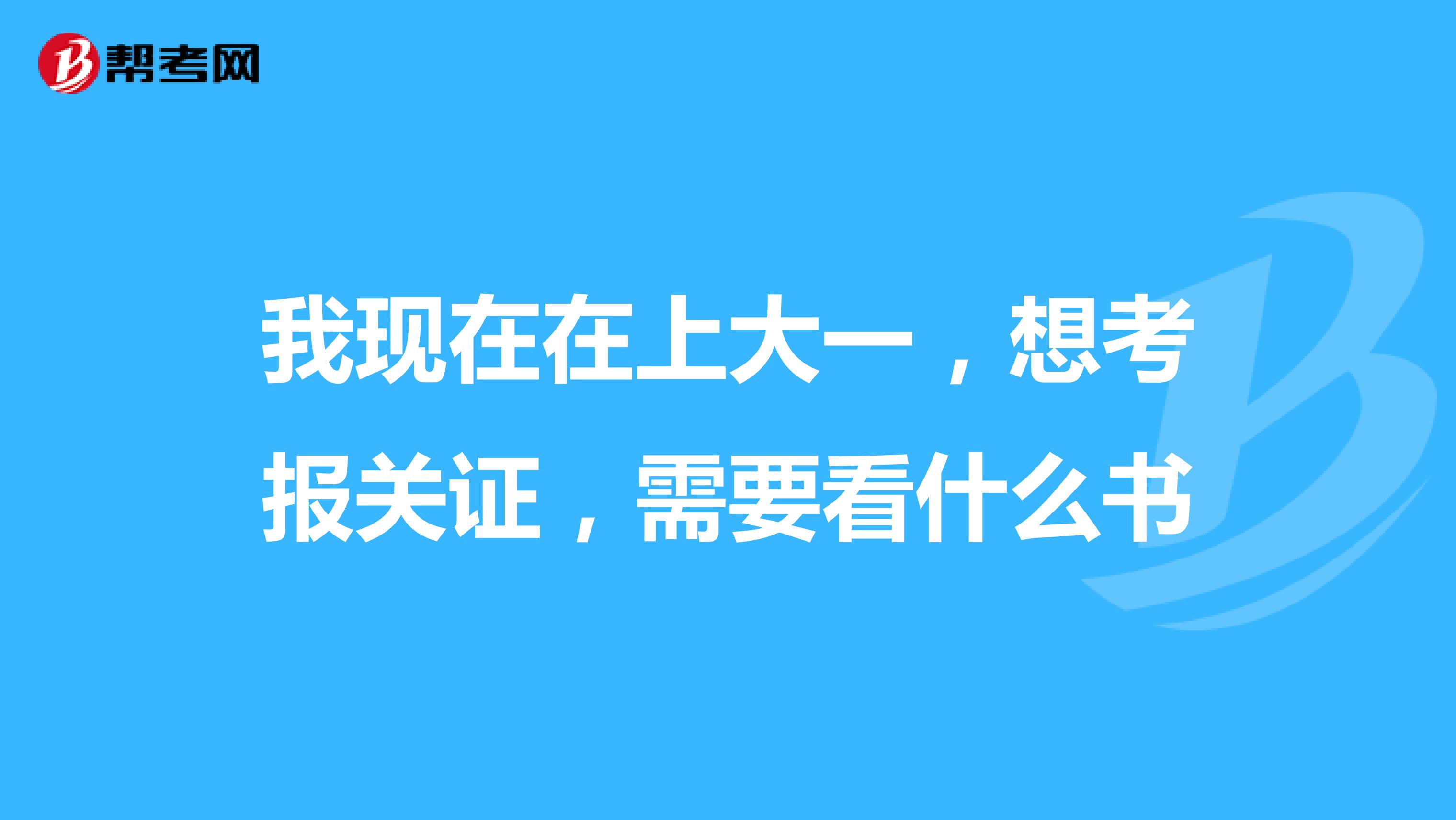 我现在在上大一，想考报关证，需要看什么书