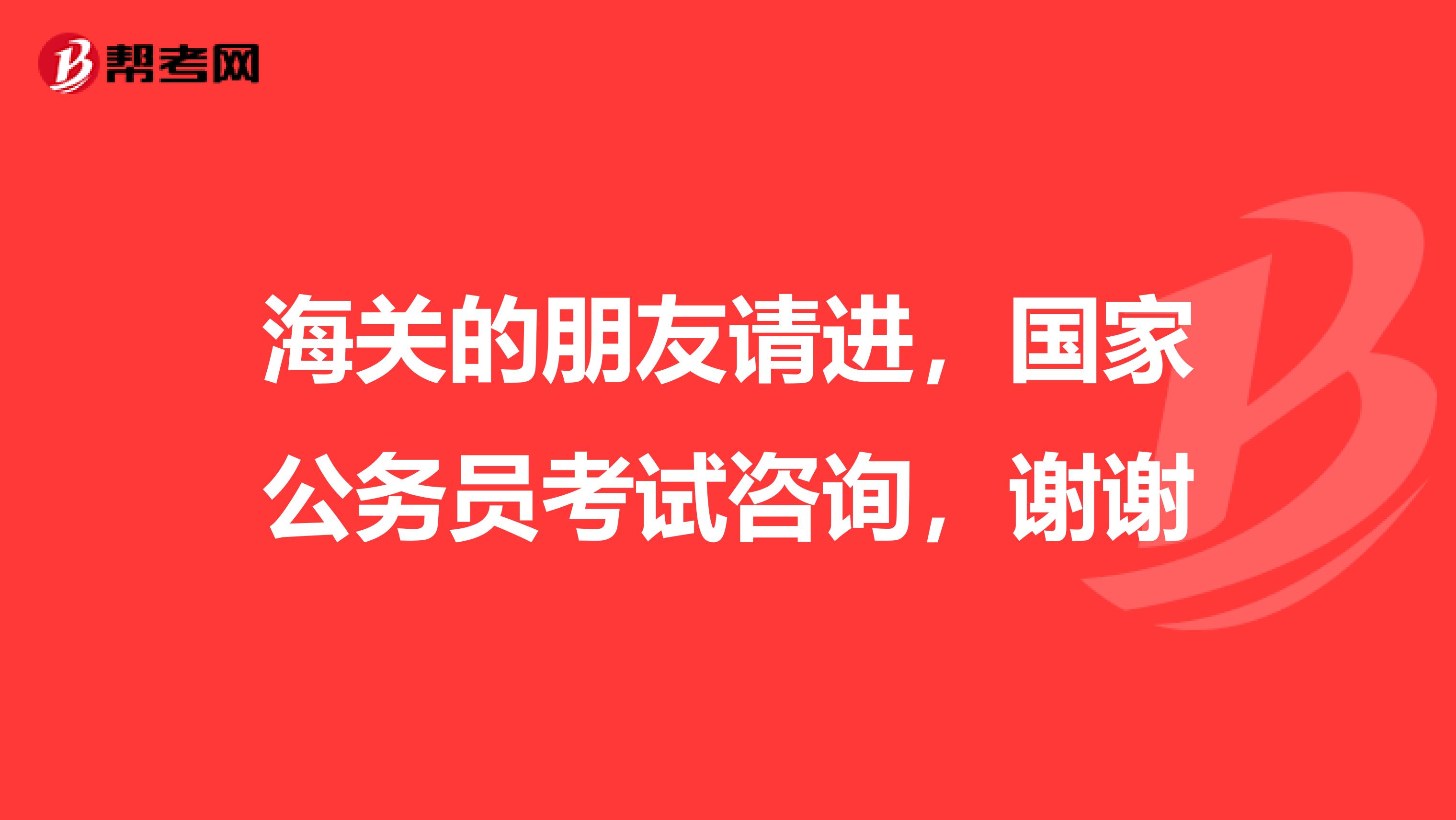 海关的朋友请进，国家公务员考试咨询，谢谢