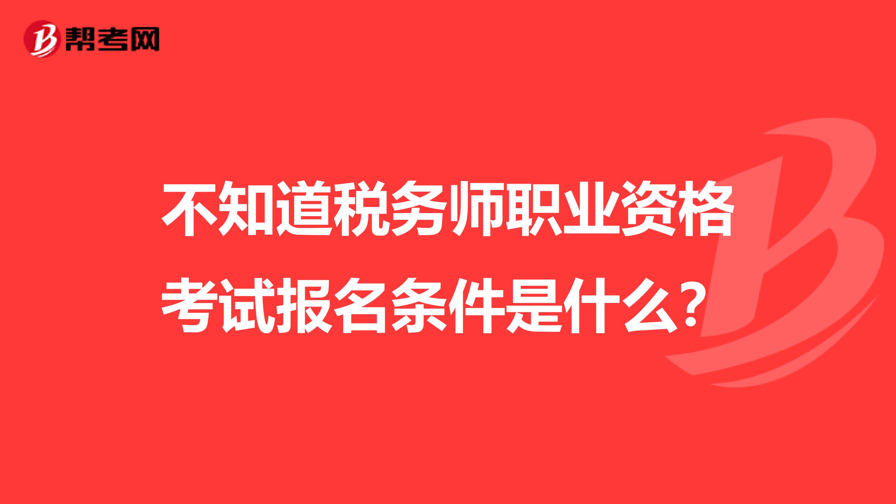 不知道税务师职业资格考试报名条件是什么?