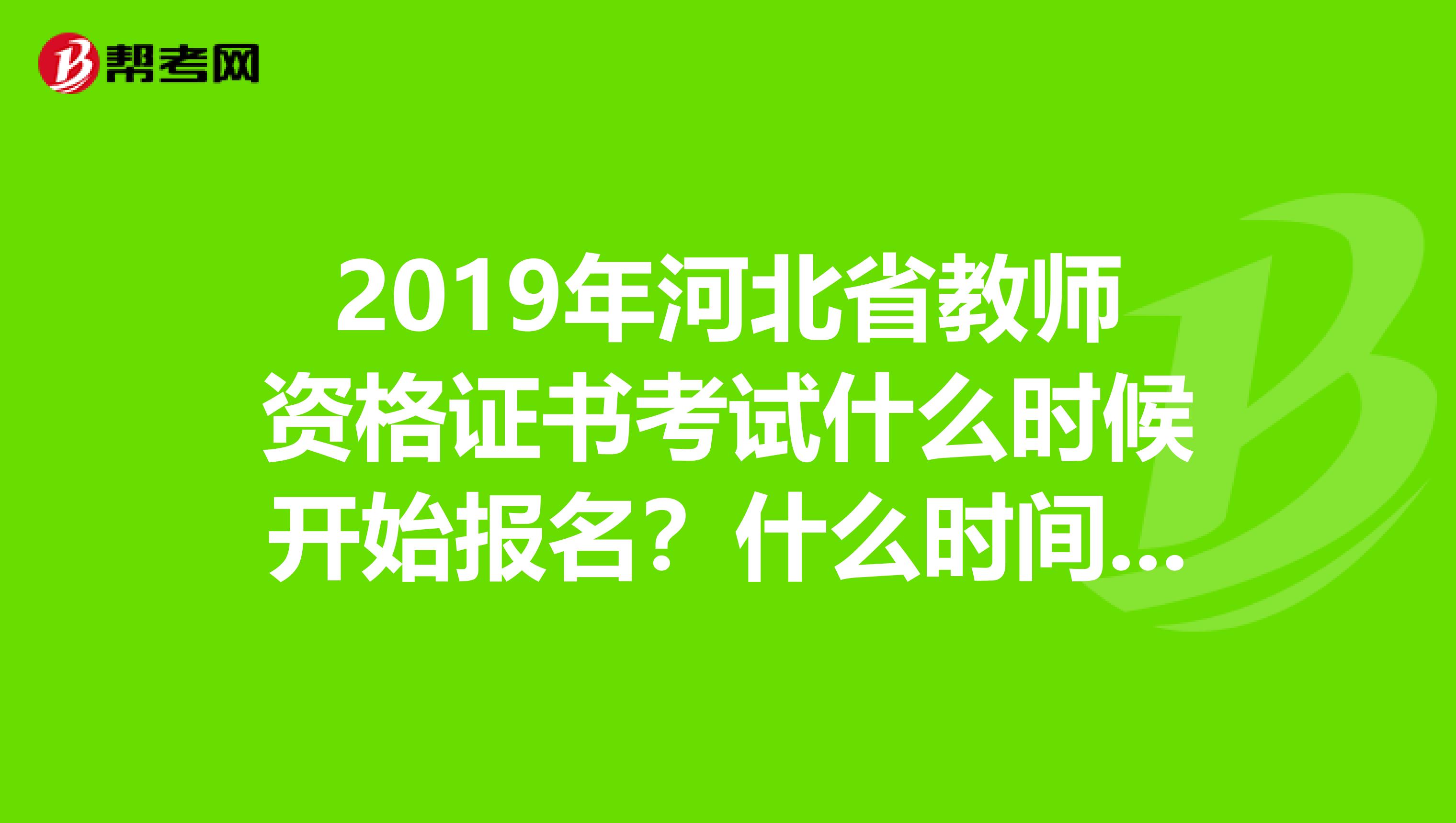 2019年河北省教师资格证书考试什么时候开始报名？什么时间考试？