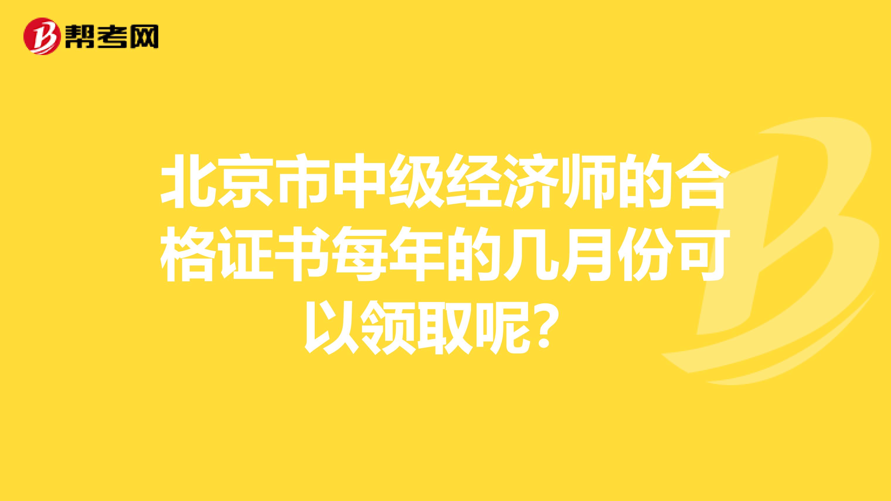 北京市中级经济师的合格证书每年的几月份可以领取呢?