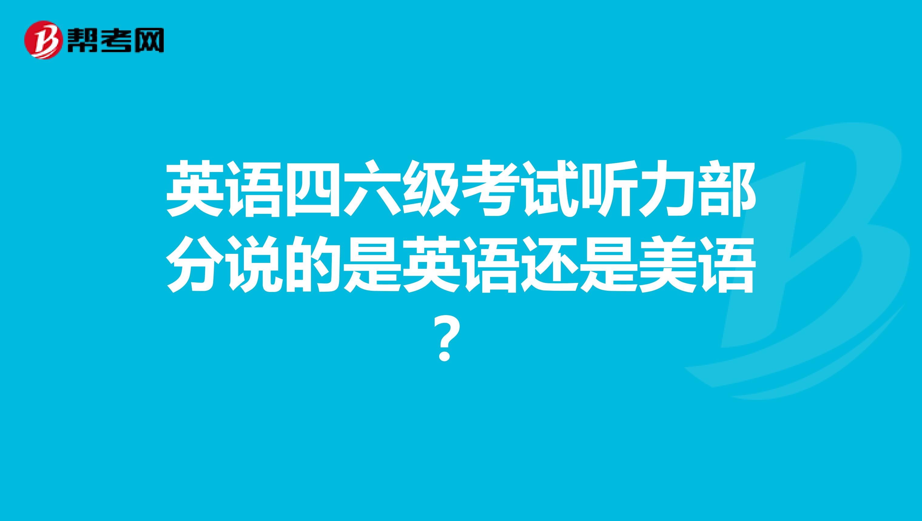 英语四六级考试听力部分说的是英语还是美语?