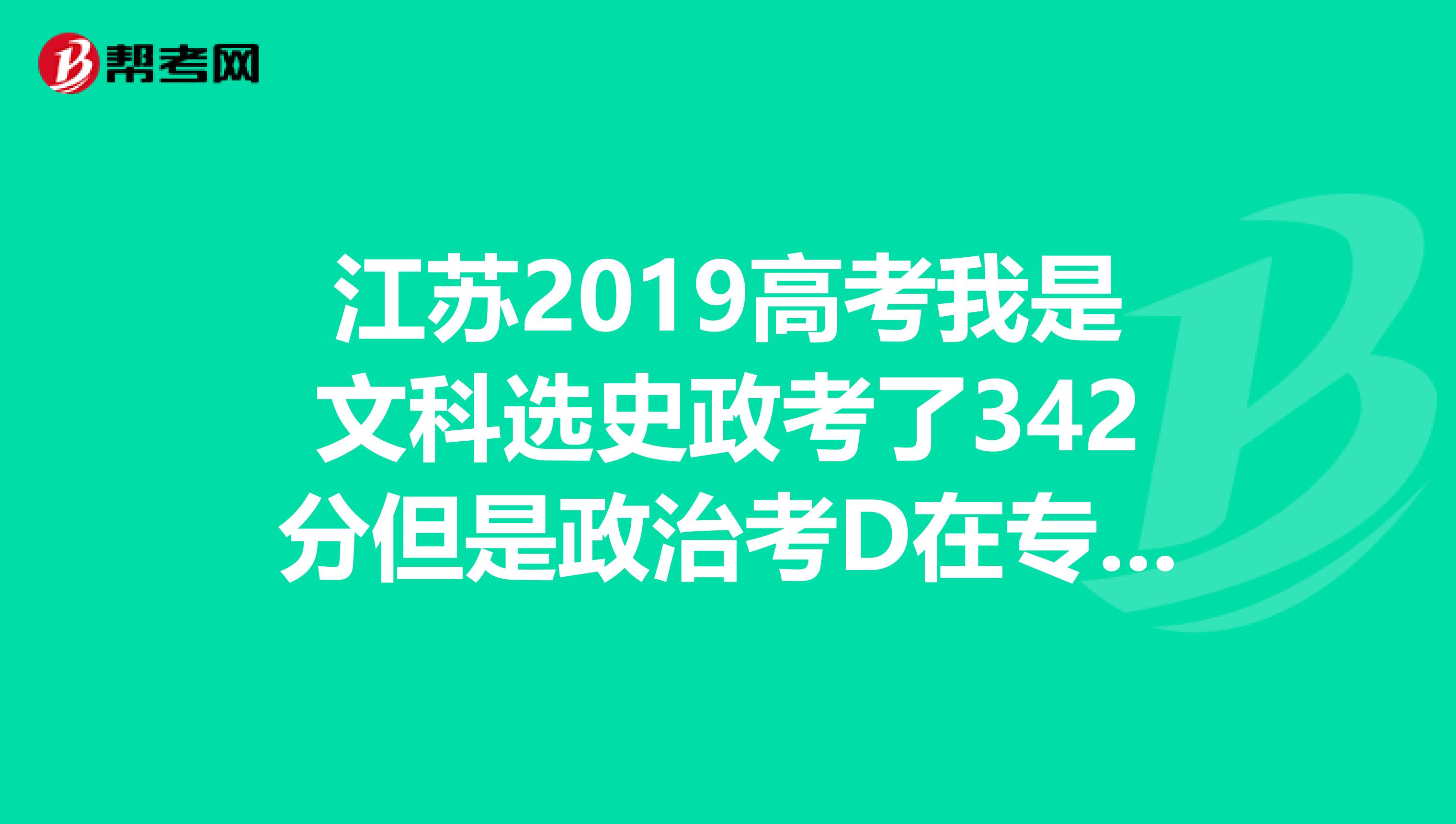 江苏2019高考我是文科选史政考了342分但是政治考D在专科有什么医学院可以上