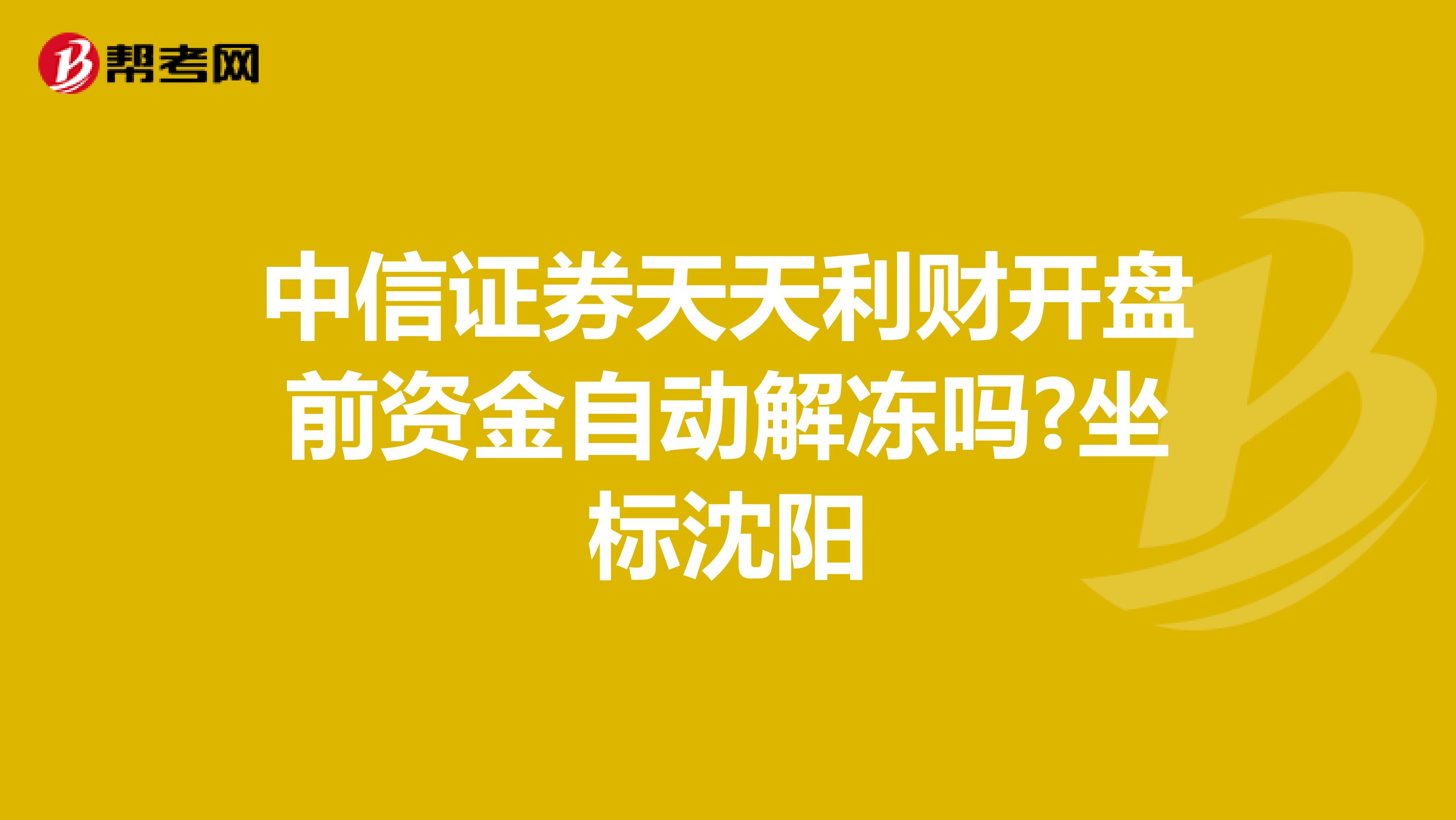 中信证券天天利财开盘前资金自动解冻吗?坐标沈阳