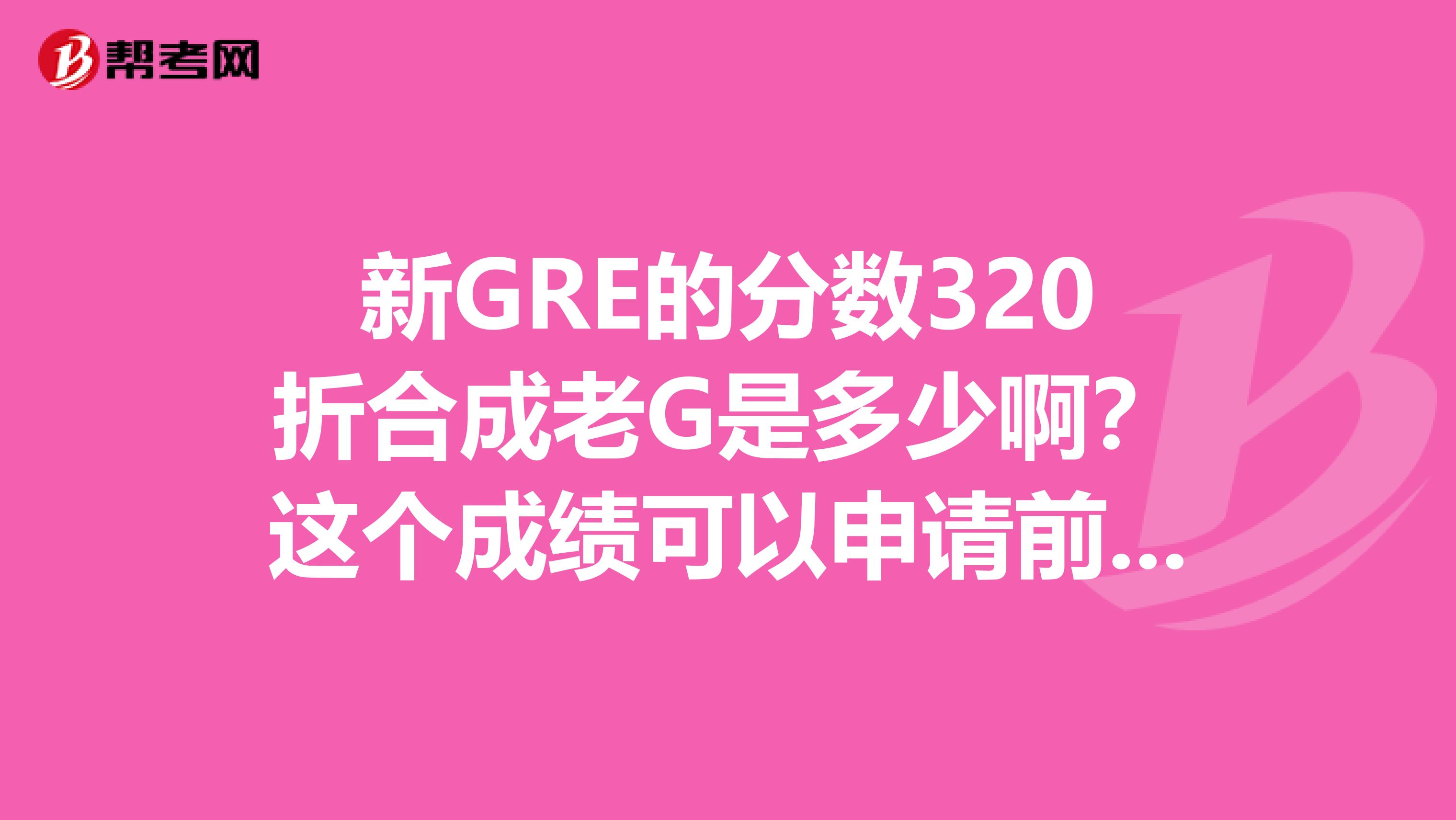 新GRE的分數320折合成老G是多少啊？這個成績可以申請前10不？