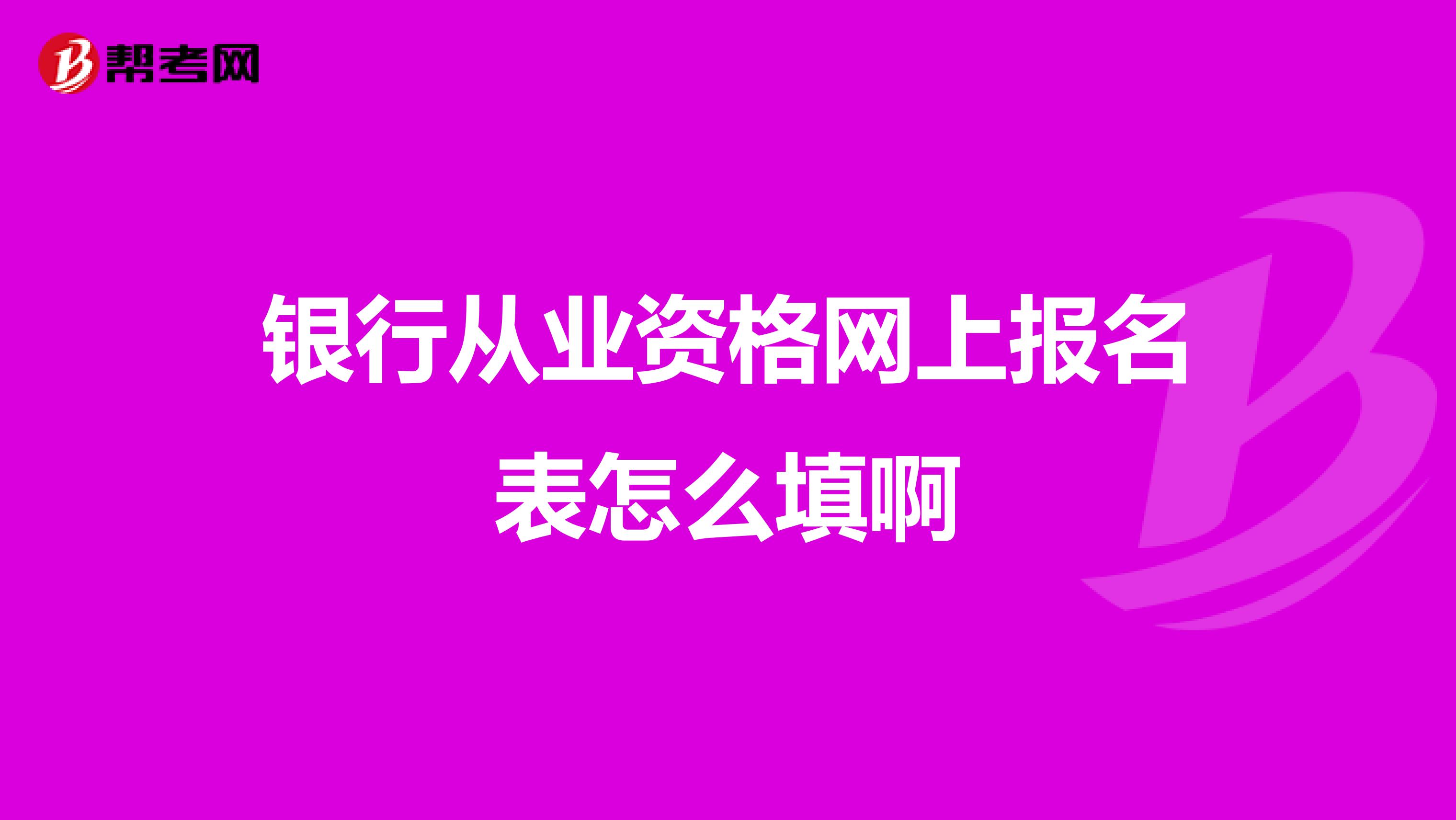 银行从业资格网上报名表怎么填啊