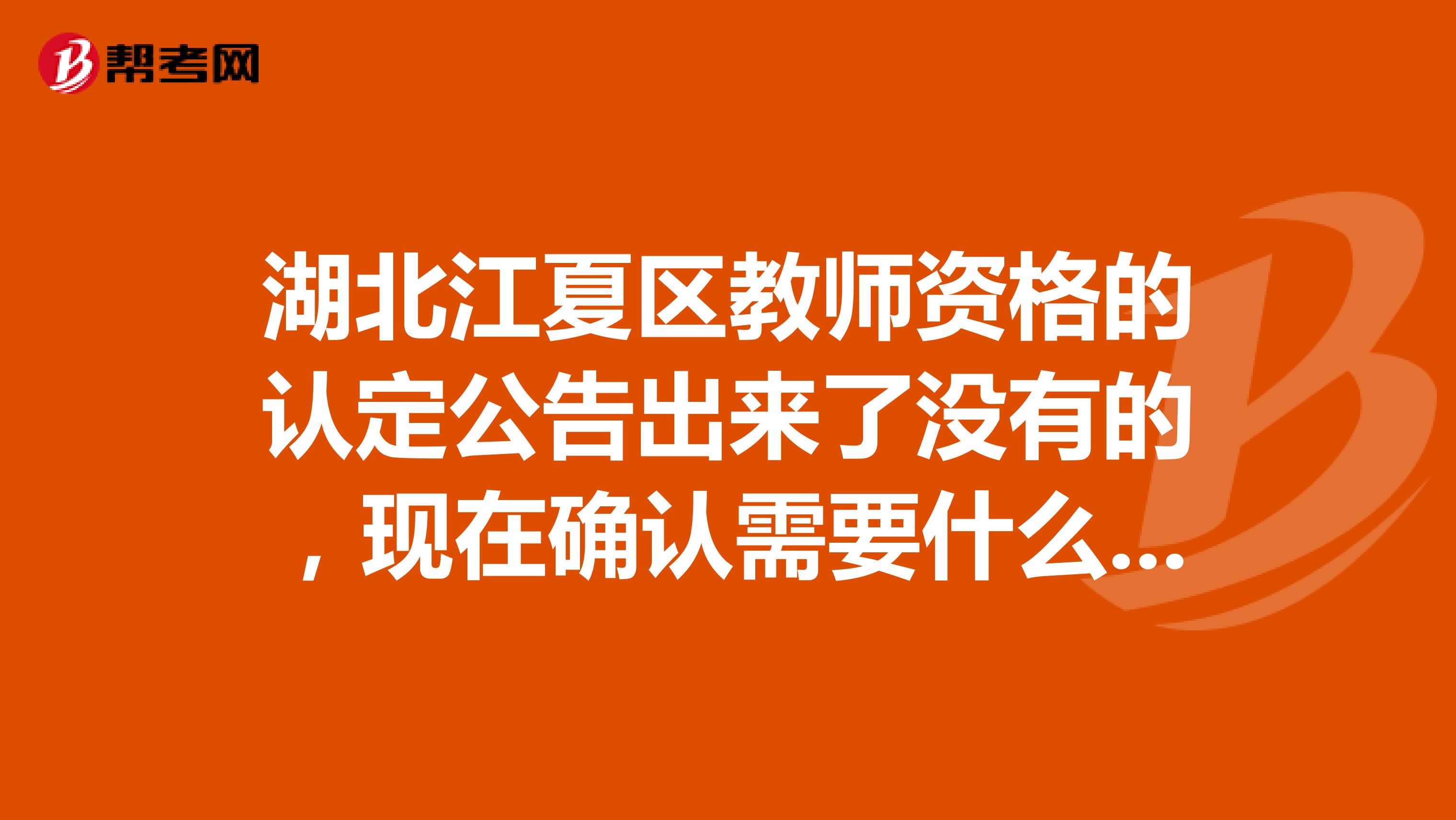 湖北江夏区教师资格的认定公告出来了没有的,现在确认需要什么材料?