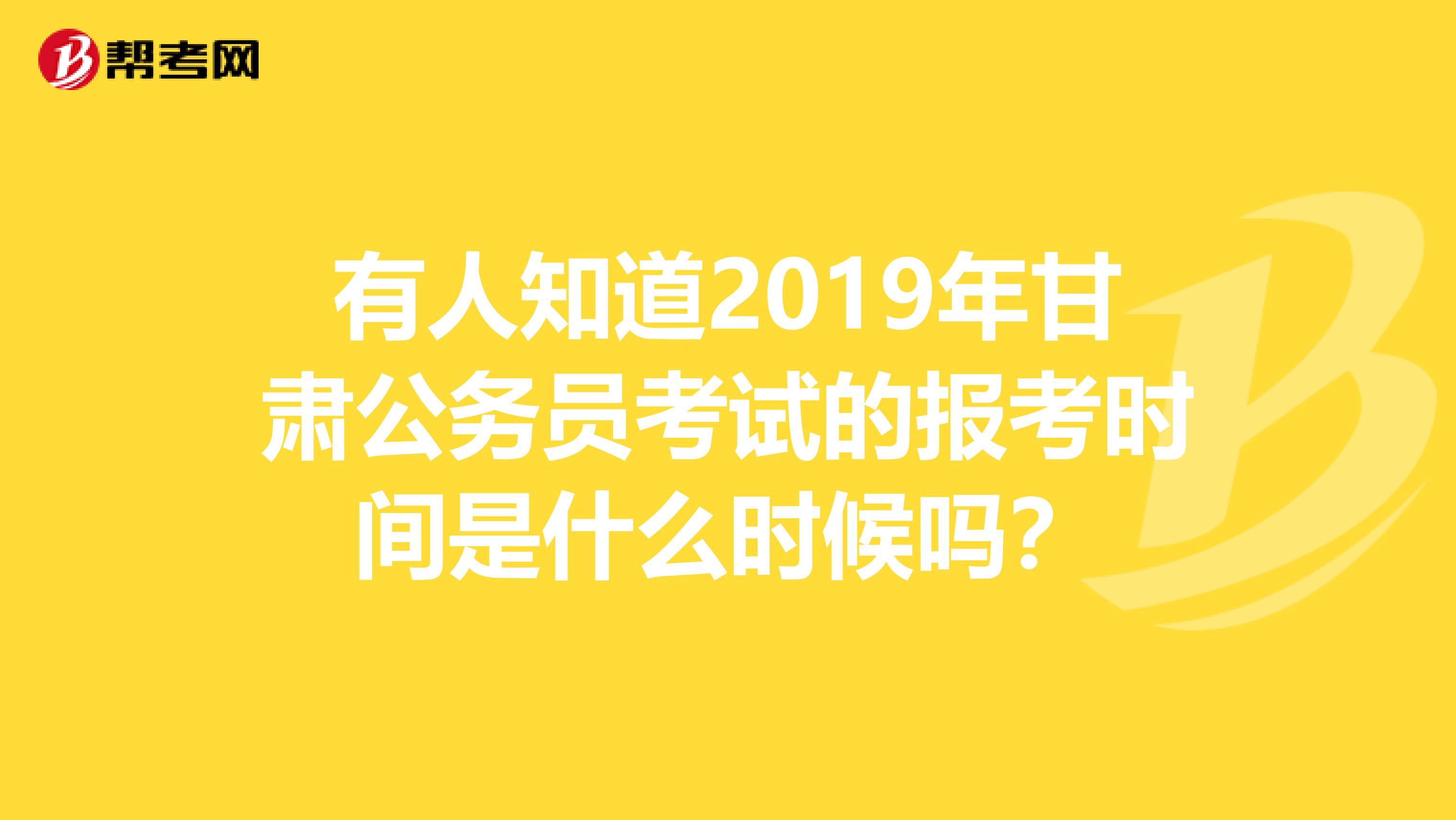 有人知道2019年甘肃公务员考试的报考时间是什么时候吗?