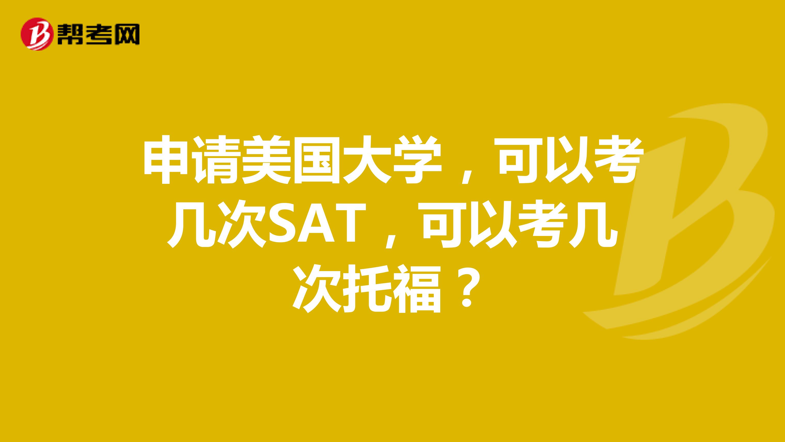 申请美国大学,可以考几次SAT,可以考几次托福?