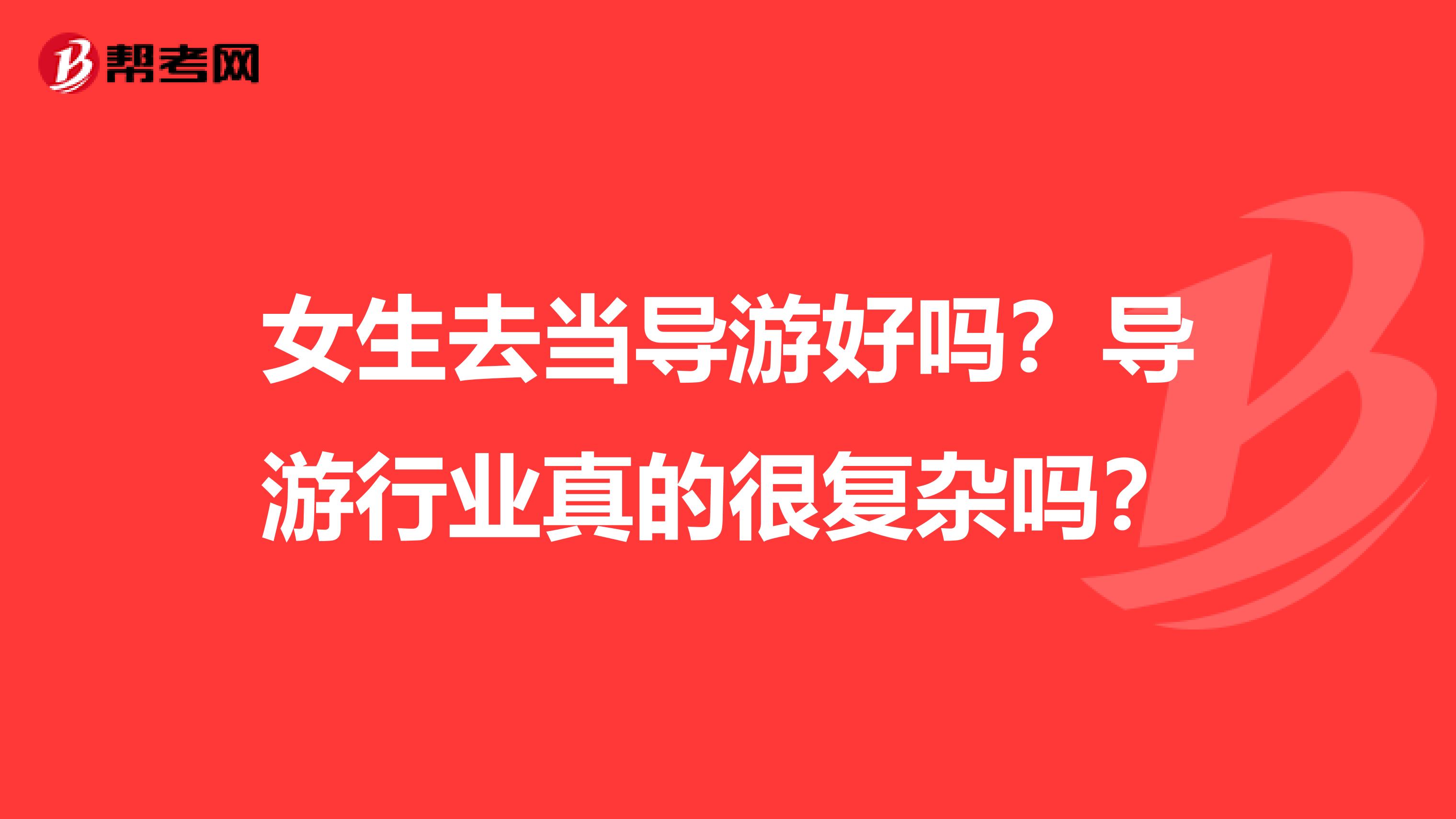 女生去当导游好吗?导游行业真的很复杂吗?
