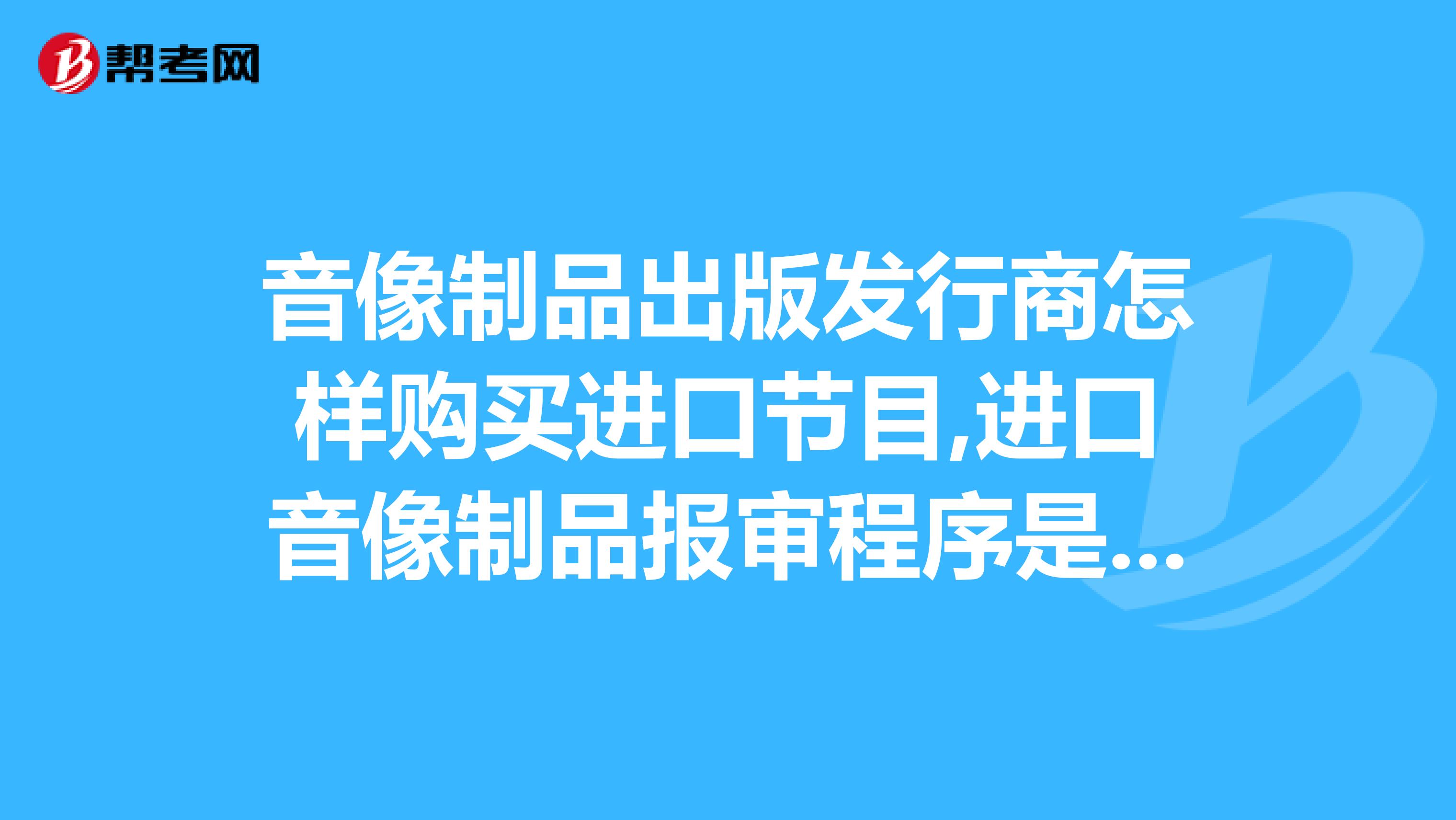 音像制品出版发行商怎样购买进口节目,进口音像制品报审程序是什么?