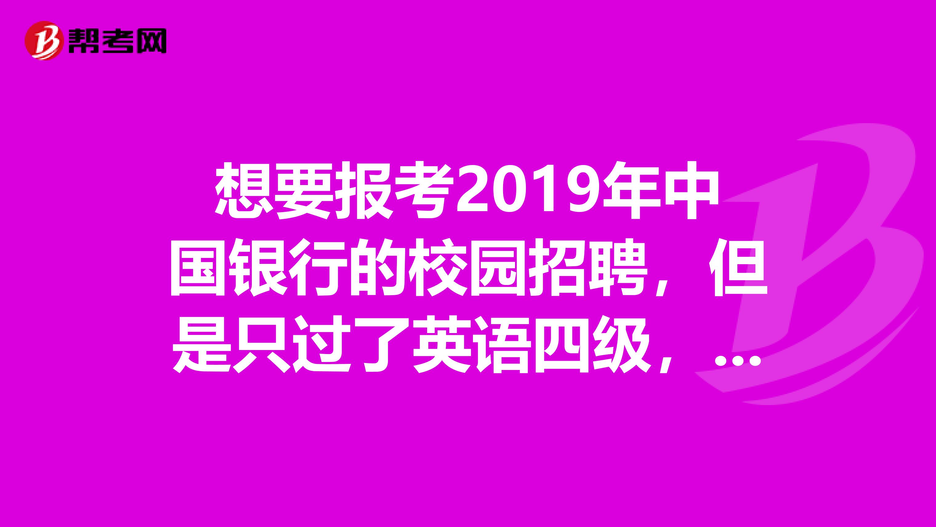 想要报考2019年中国银行的校园招聘,但是只过了英语四级,六级没有过,可以报考吗