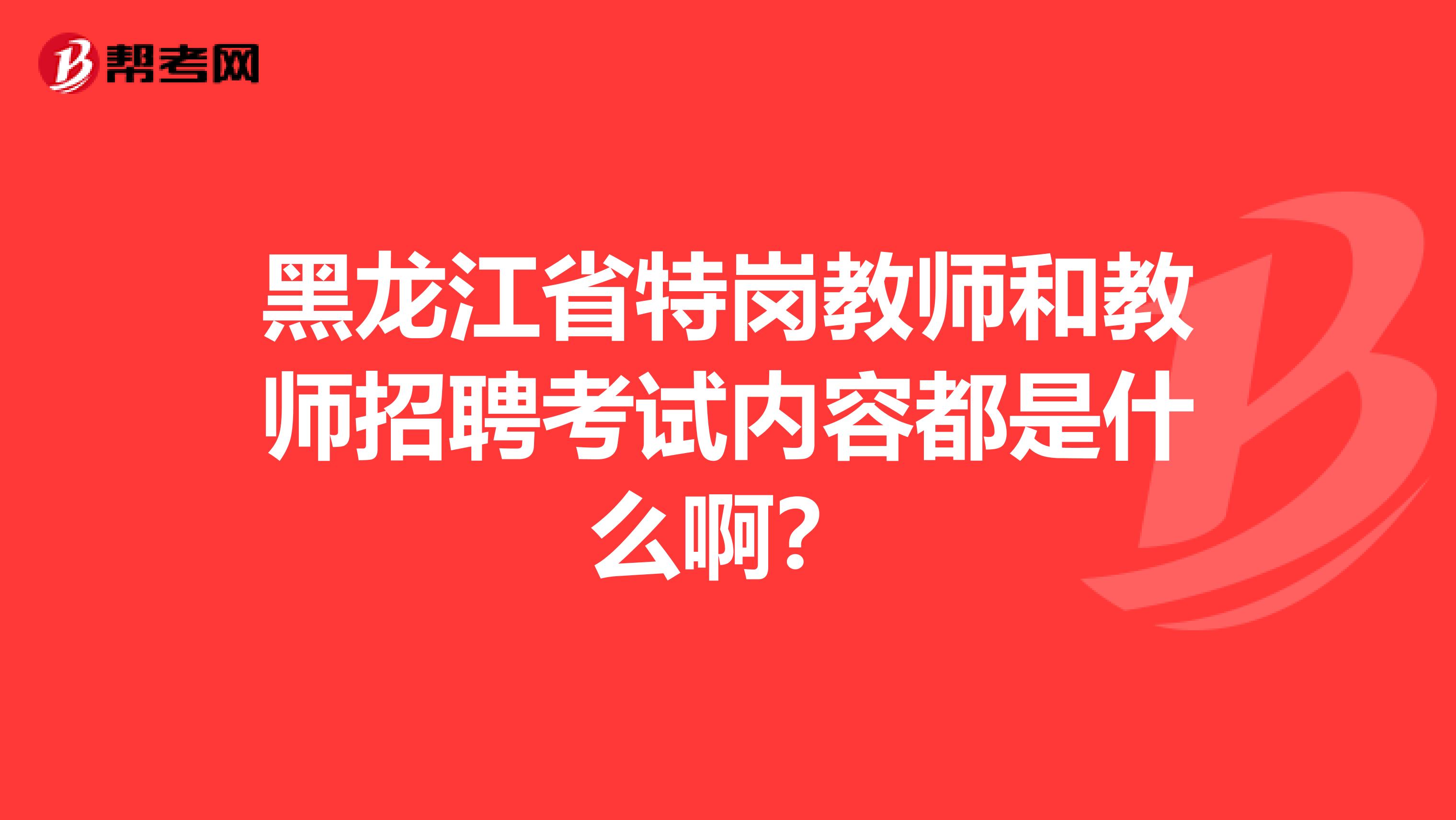 黑龙江省特岗教师和教师招聘考试内容都是什么啊?