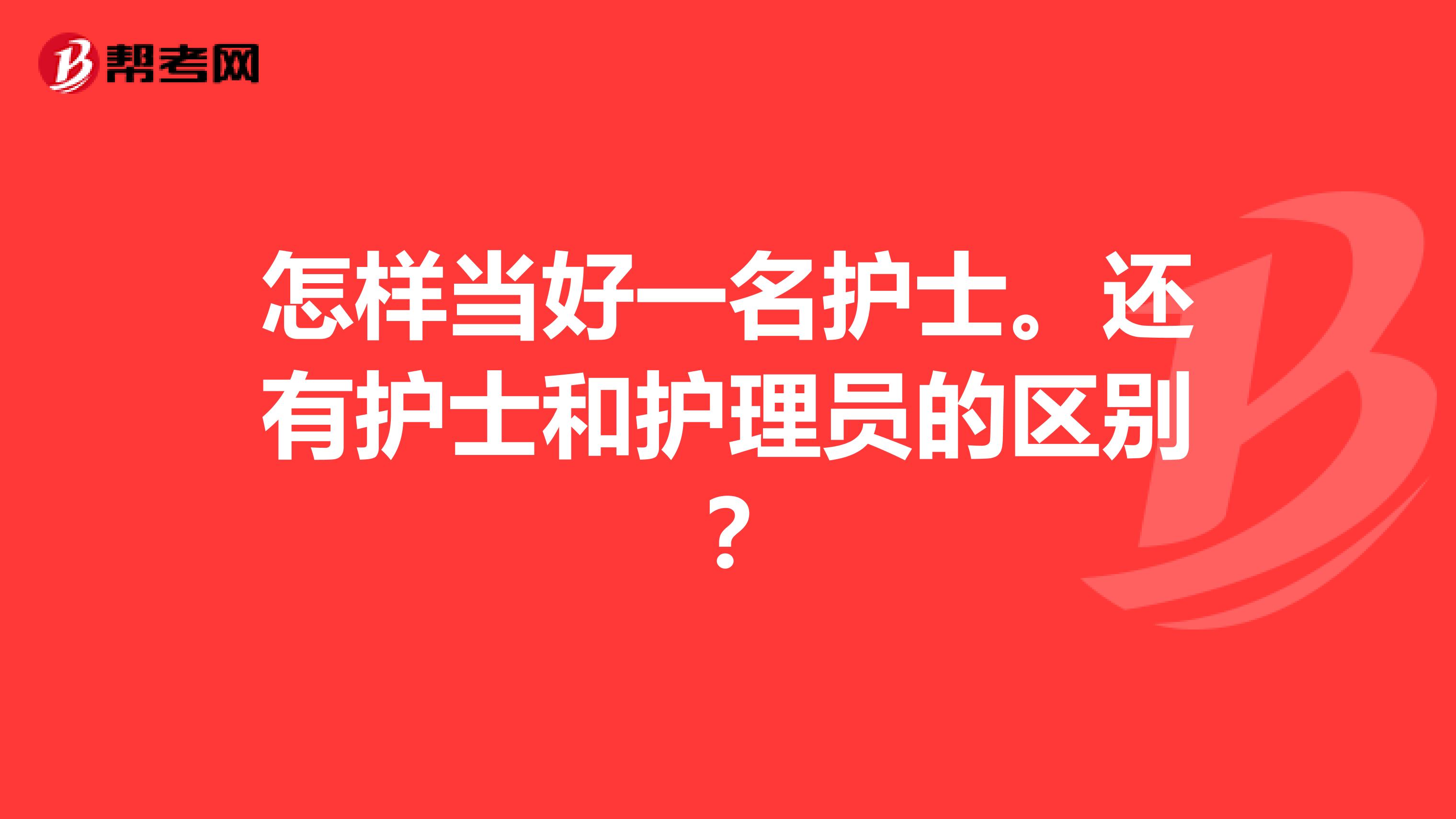 怎样当好一名护士。还有护士和护理员的区别？