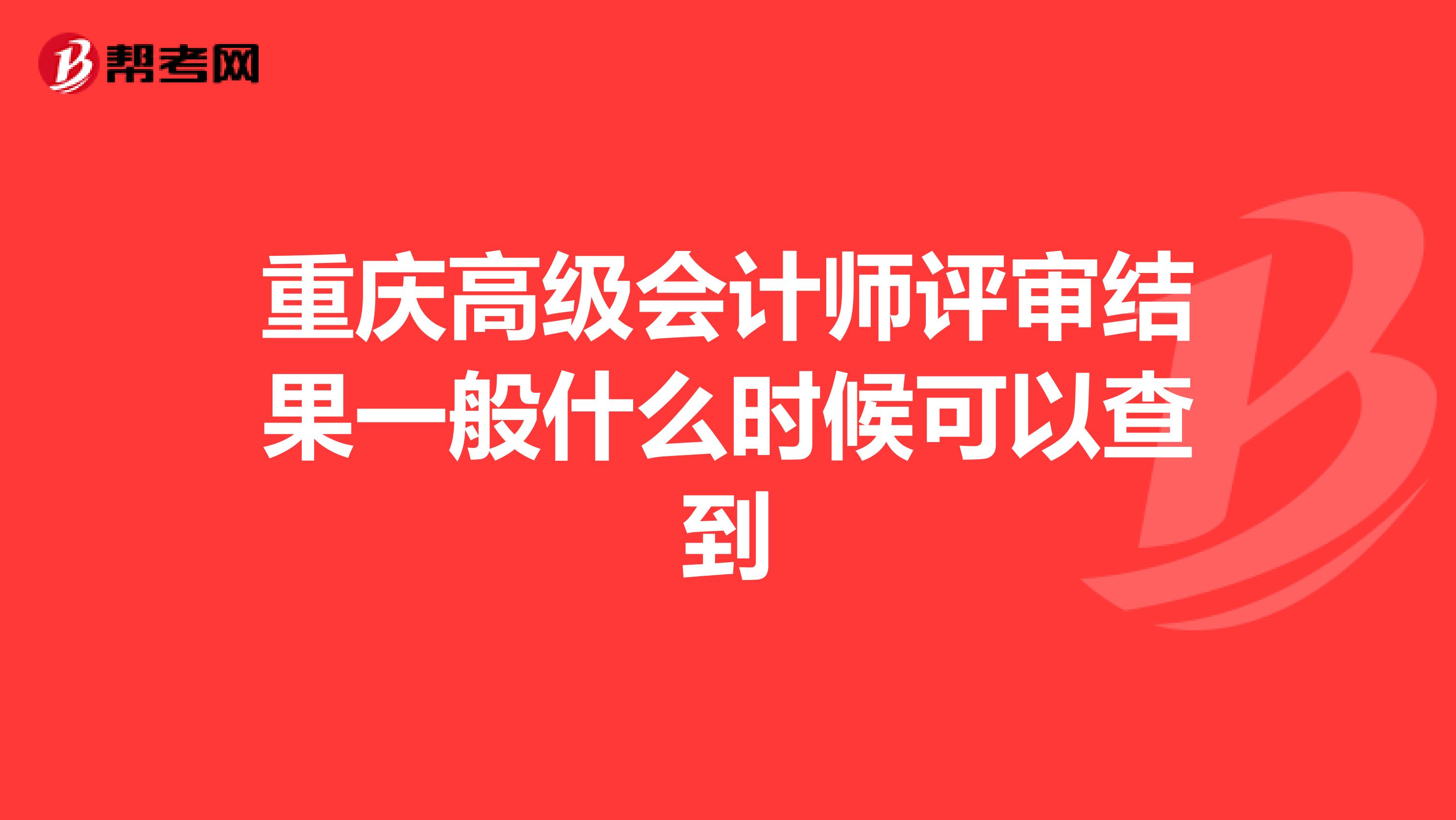 重慶高級(jí)會(huì)計(jì)師評(píng)審結(jié)果一般什么時(shí)候可以查到