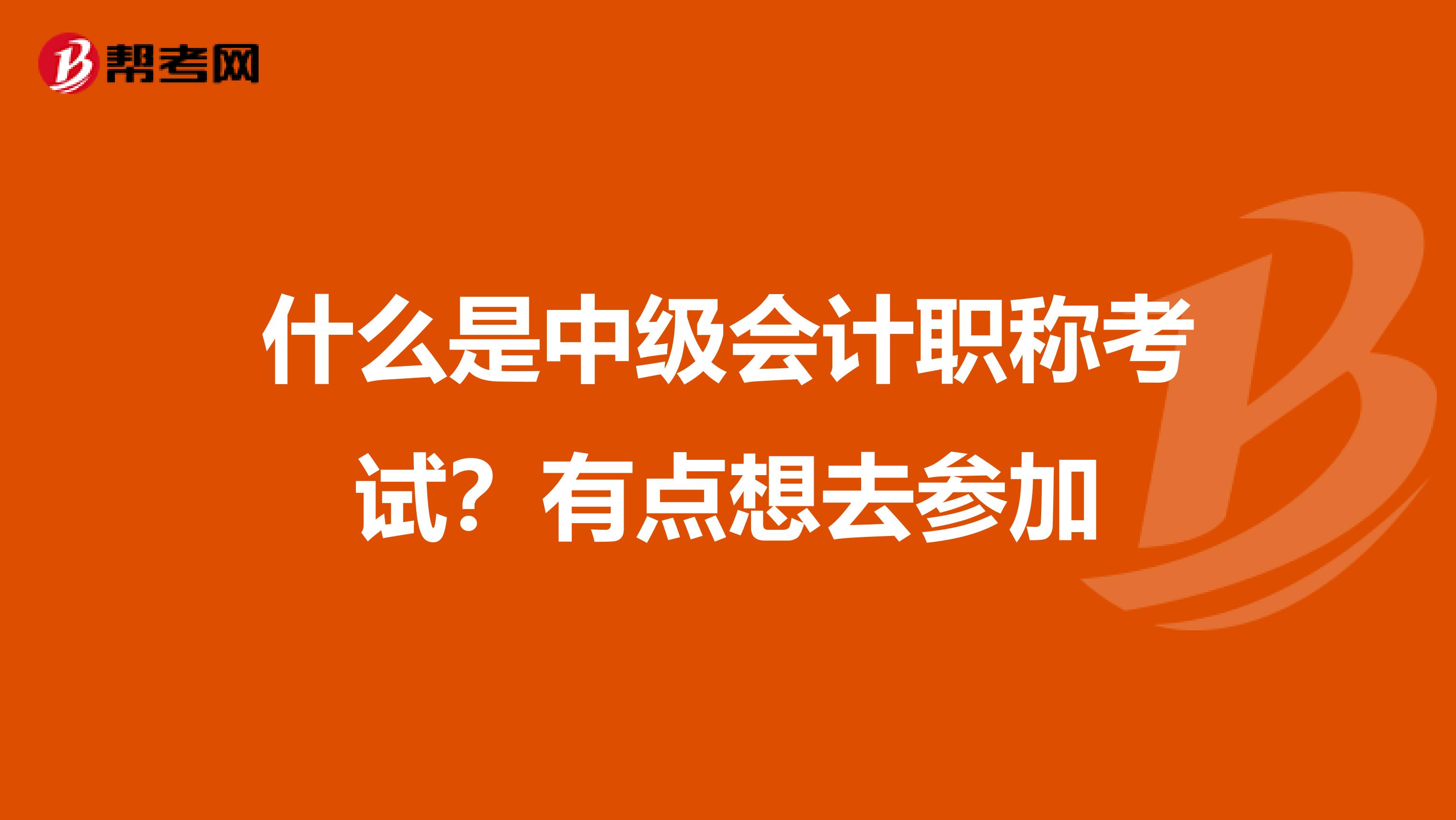什么是中级会计职称考试?有点想去参加