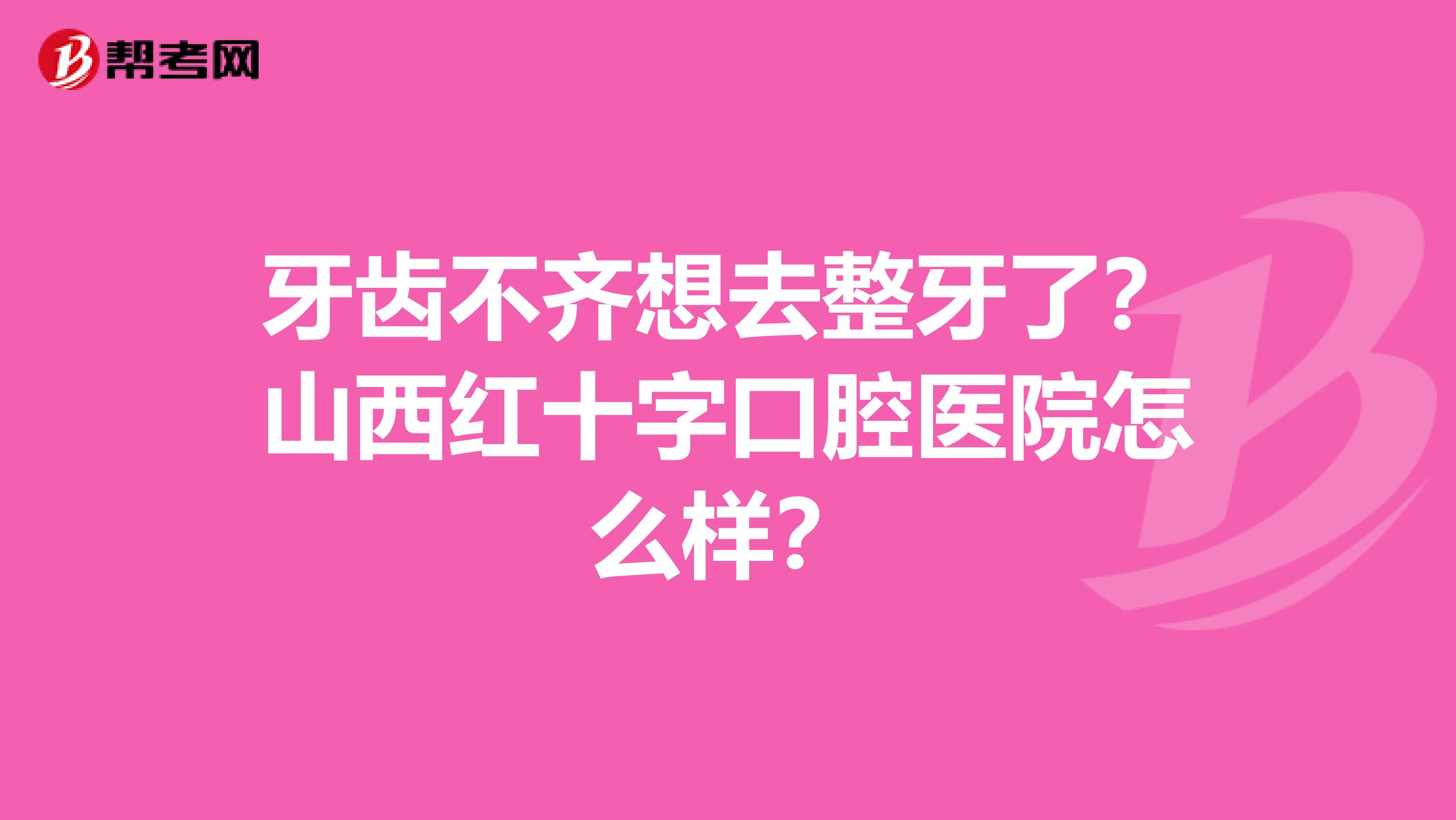 牙齿不齐想去整牙了?山西红十字口腔医院怎么样?
