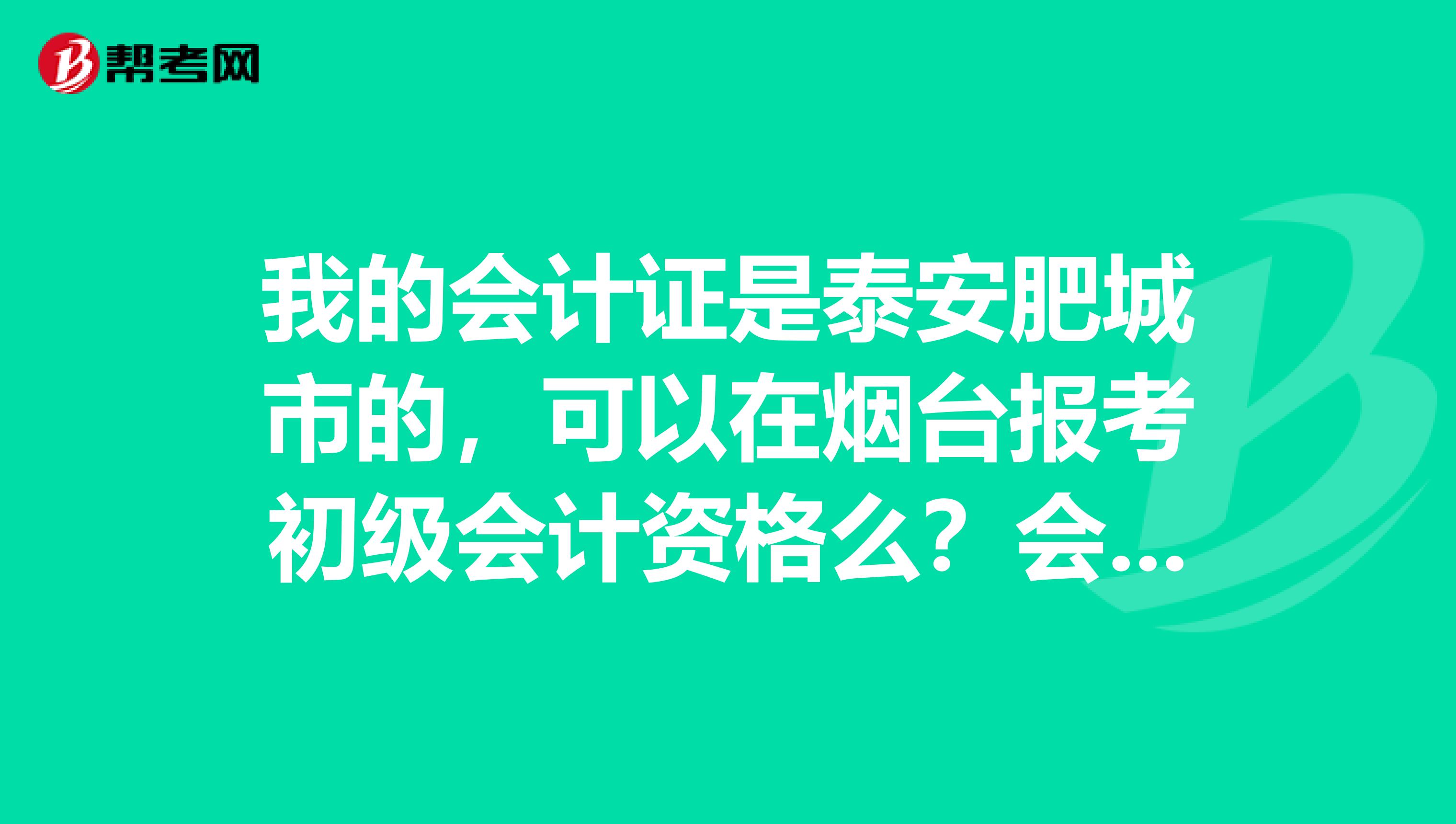 我的会计证是泰安肥城市的,可以在烟台报考初级会计资格么?会计证没有转到烟台