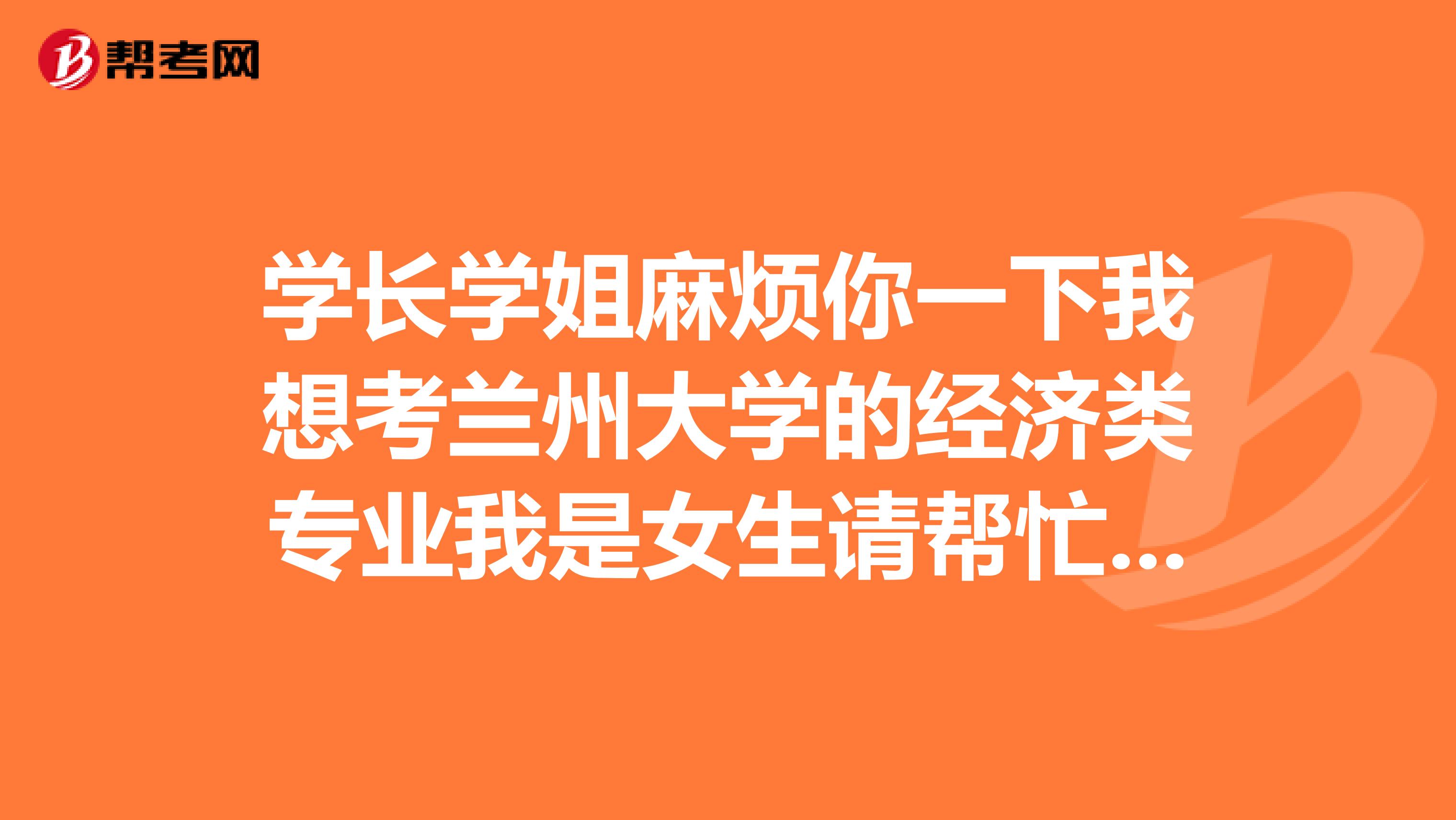 学长学姐麻烦你一下我想考兰州大学的经济类专业我是女生请帮忙分析一下我该考哪个专业就业如何
