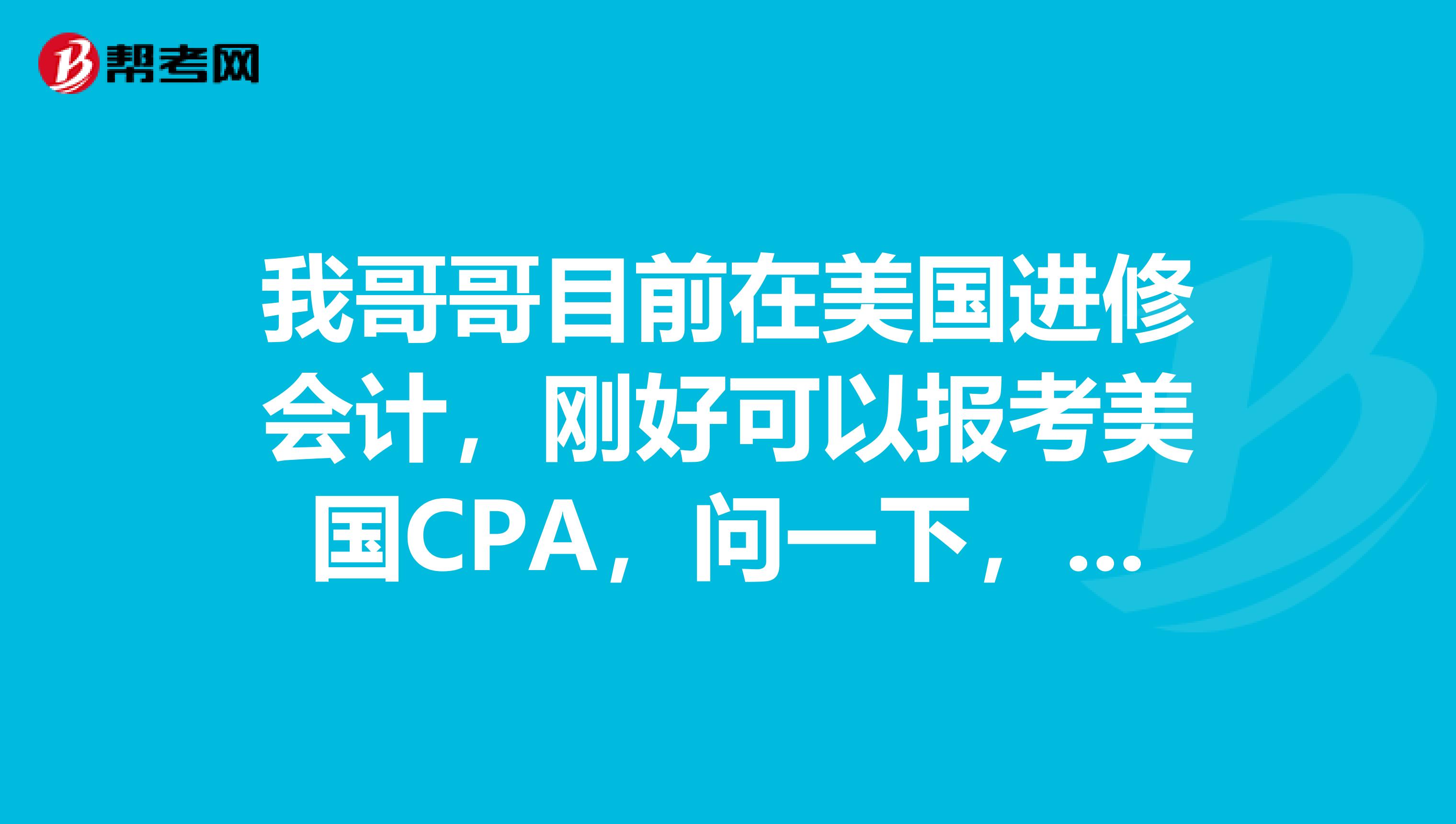 我哥哥目前在美国进修会计，刚好可以报考美国CPA，问一下，报考条件是什么呢？