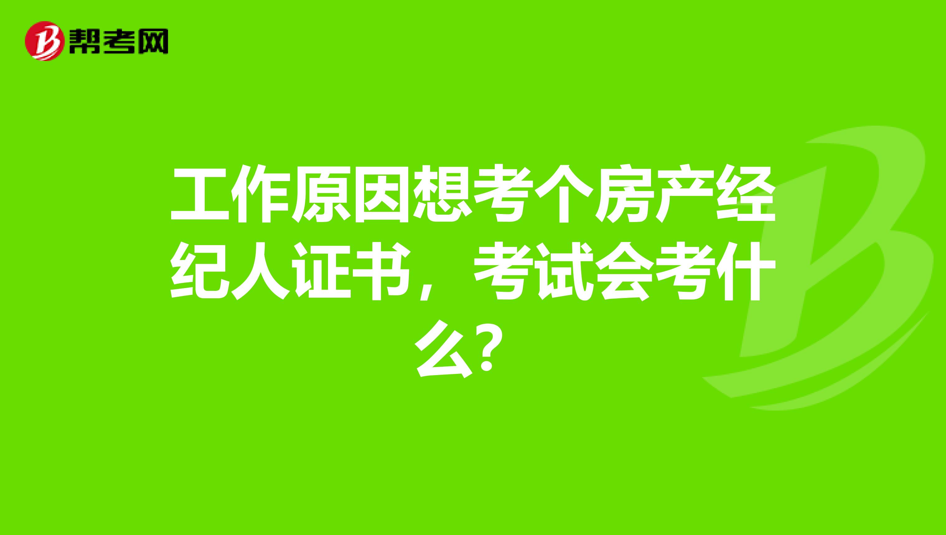 工作原因想考个房产经纪人证书，考试会考什么？