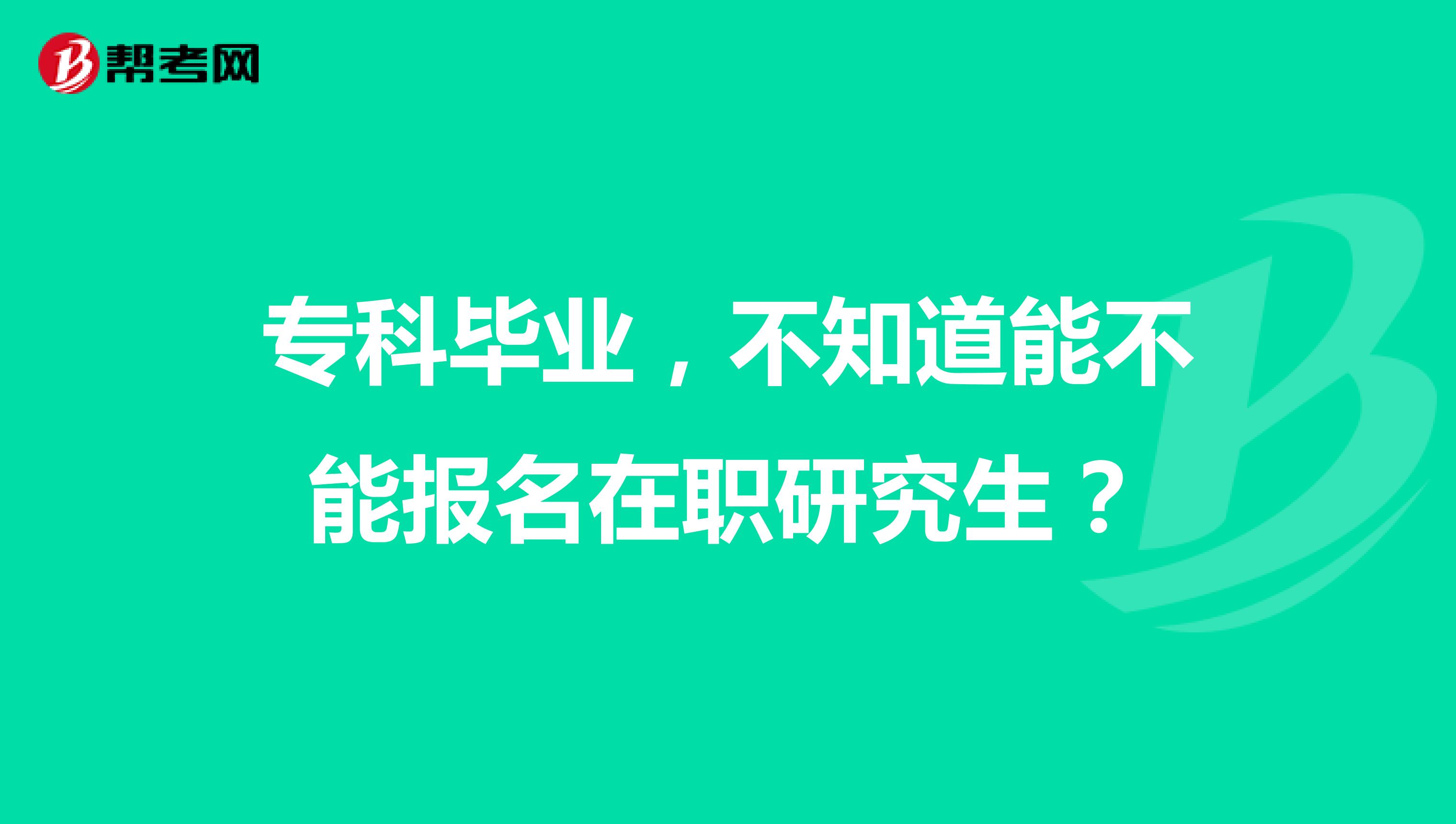 专科毕业，不知道能不能报名在职研究生？