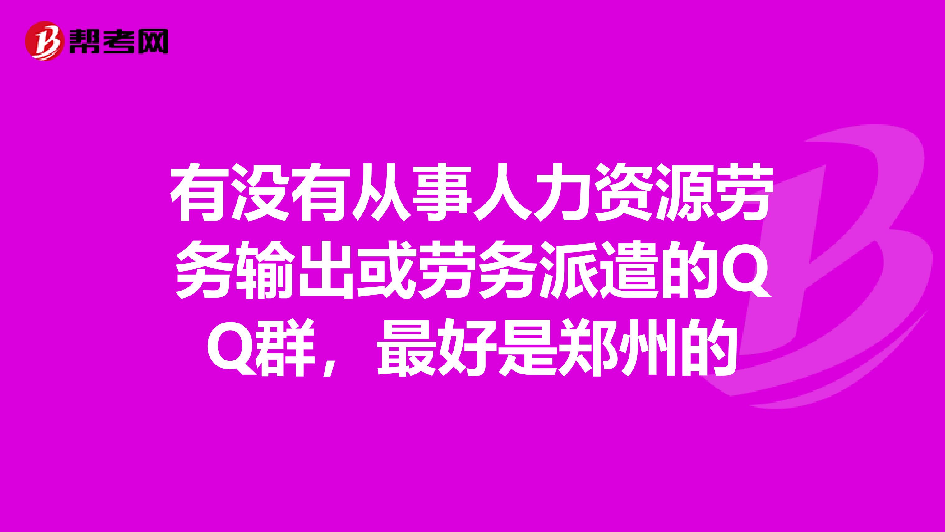 有没有从事人力资源劳务输出或劳务派遣的QQ群,最好是郑州的