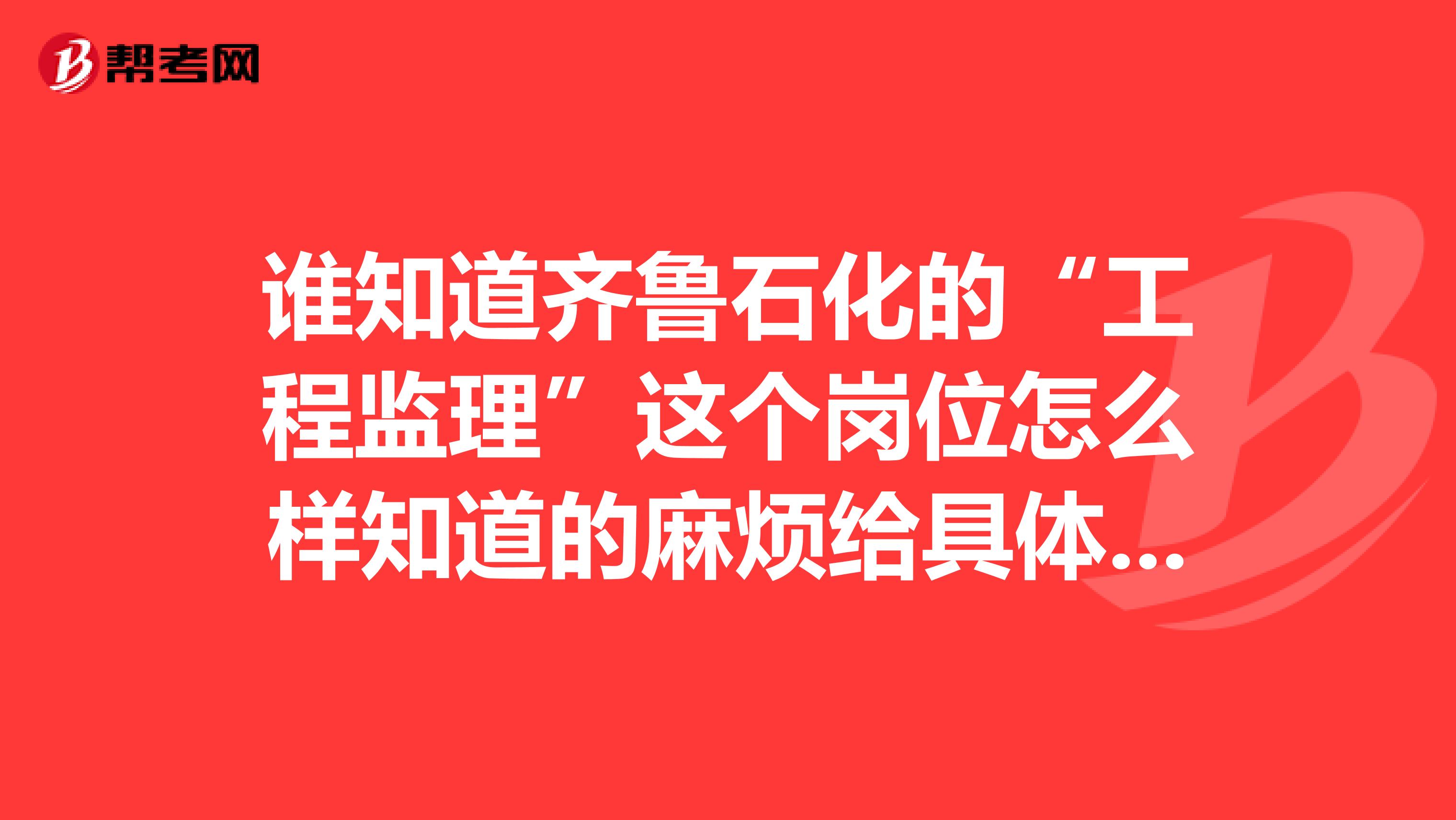 谁知道齐鲁石化的“工程监理”这个岗位怎么样知道的麻烦给具体说一下谢谢