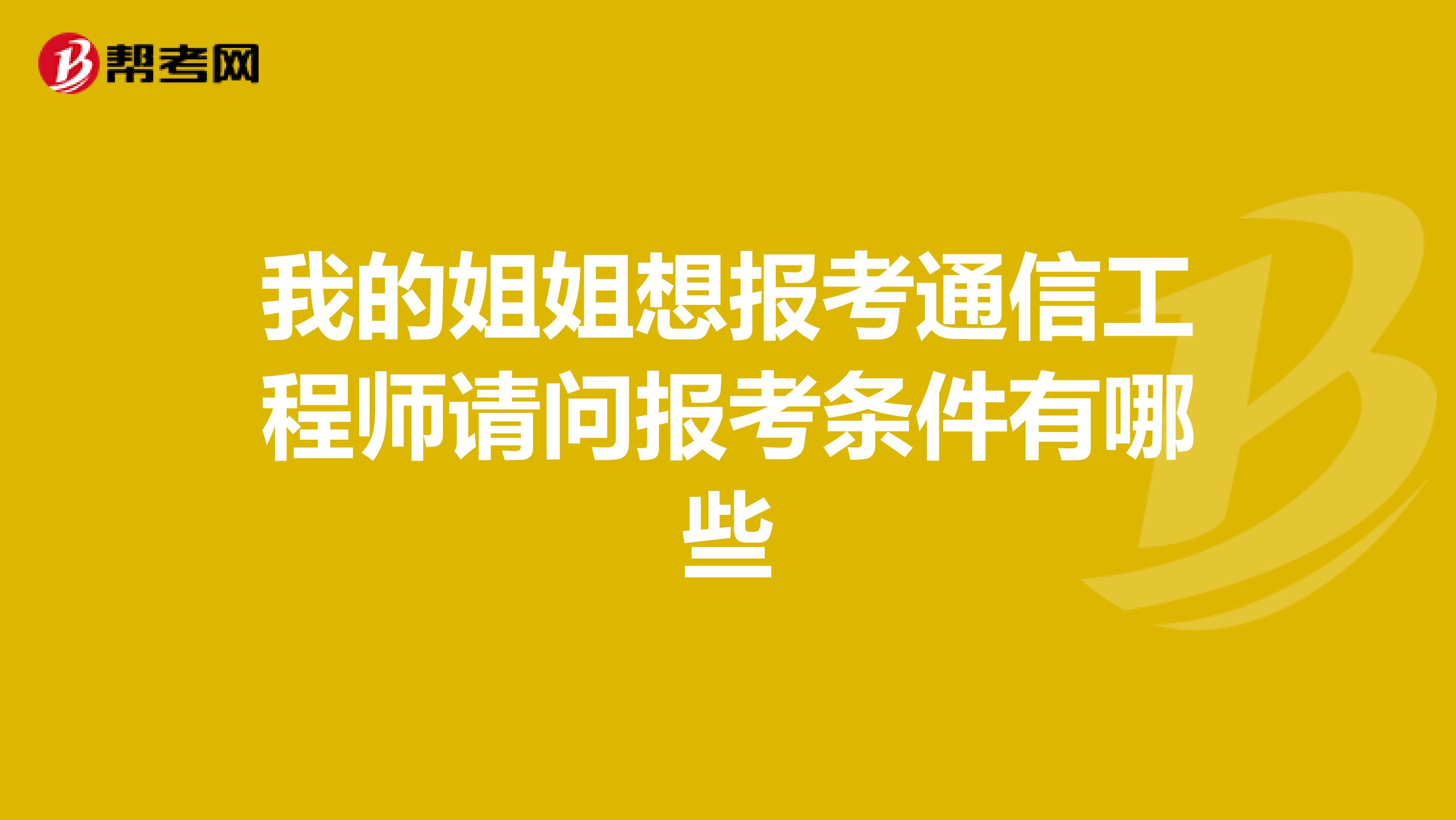 我的姐姐想报考通信工程师请问报考条件有哪些