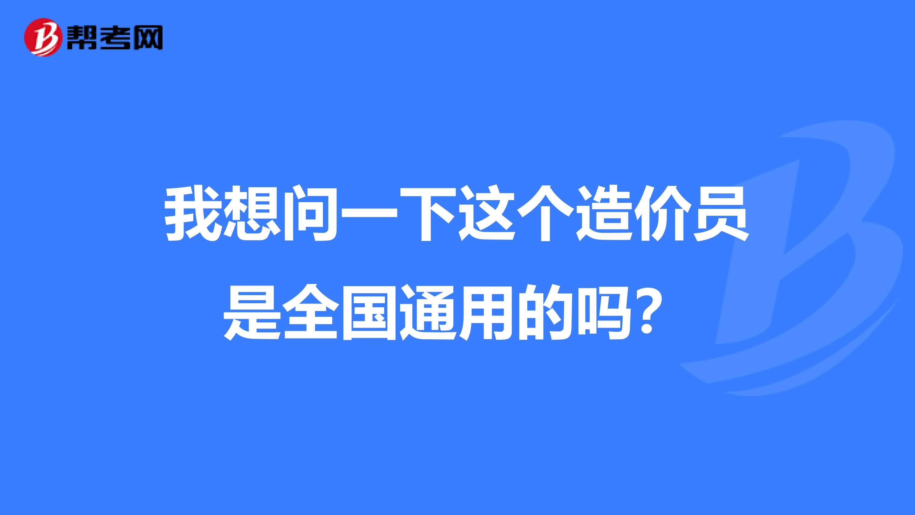 我想问一下这个造价员是全国通用的吗?
