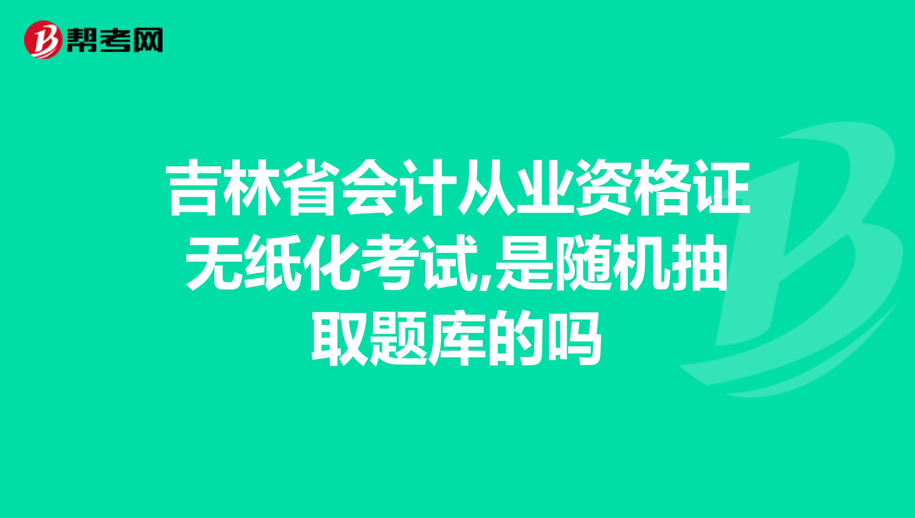 吉林省會計從業(yè)資格證無紙化考試,是隨機抽取題庫的嗎