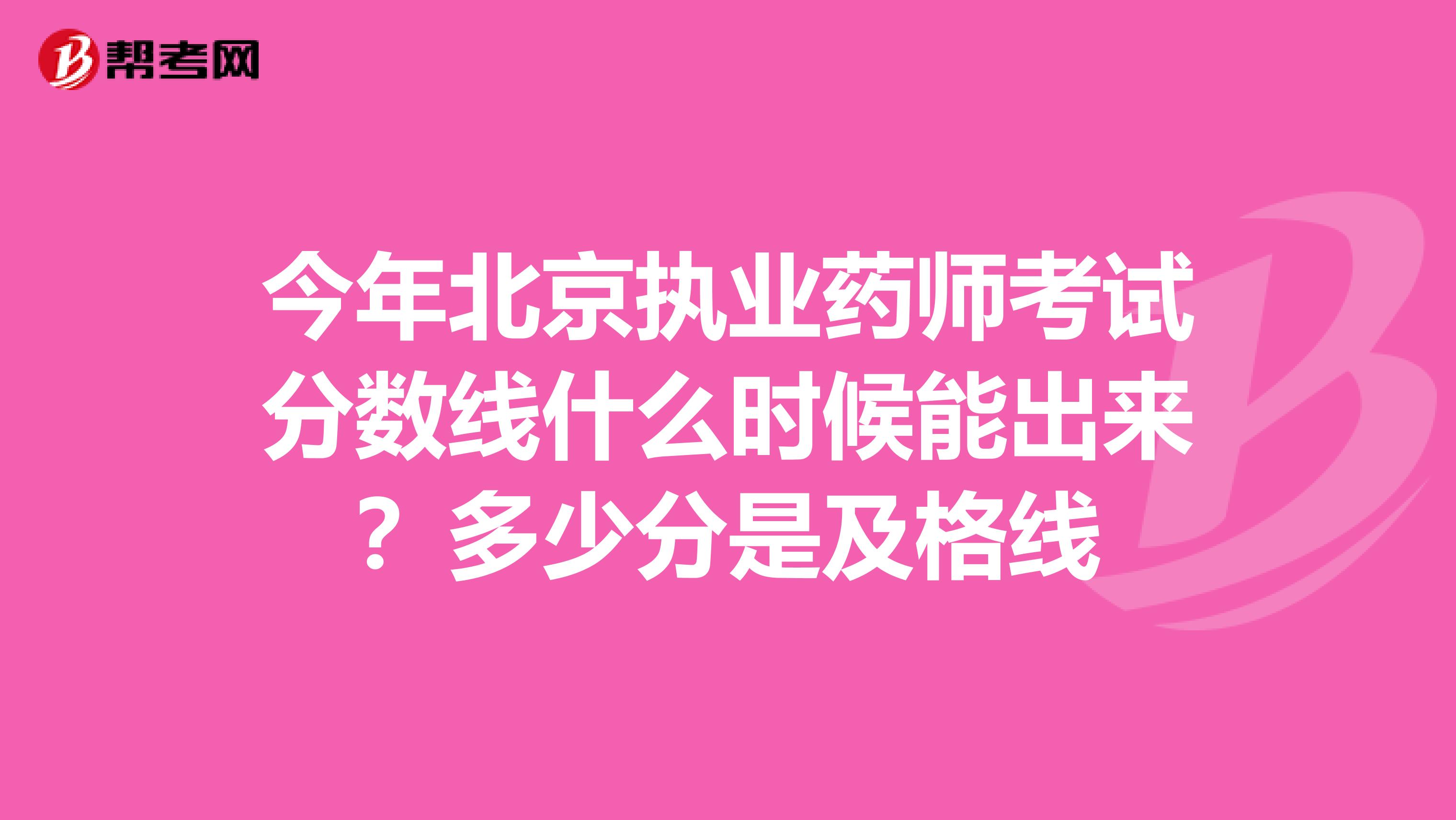今年北京執(zhí)業(yè)藥師考試分?jǐn)?shù)線什么時(shí)候能出來？多少分是及格線