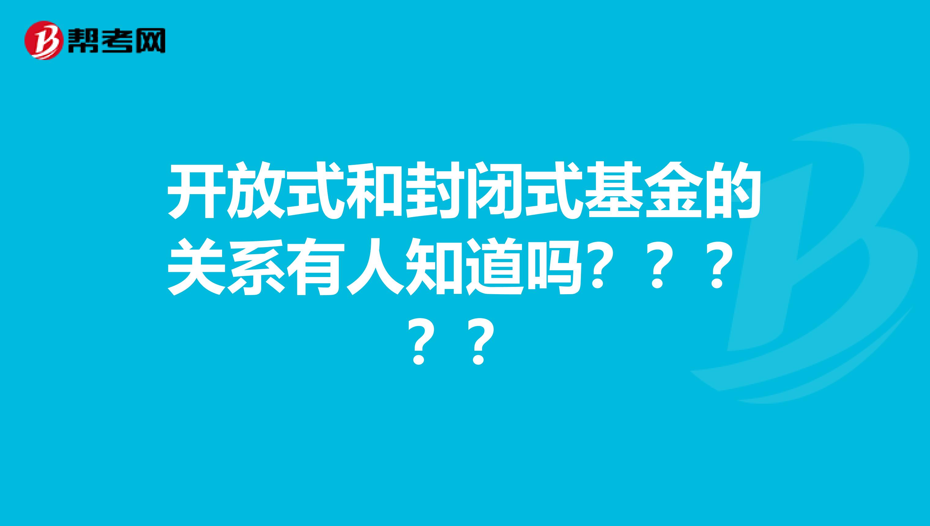 开放式和封闭式基金的关系有人知道吗?????