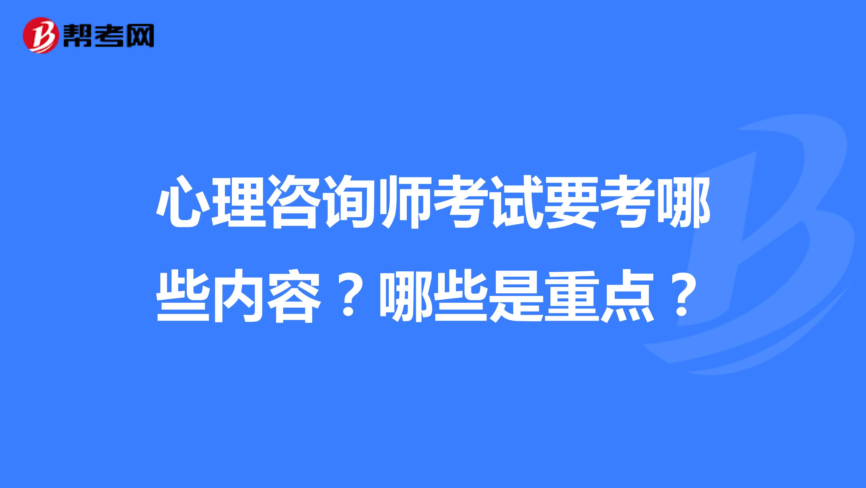 心理咨询师考试要考哪些内容？哪些是重点？