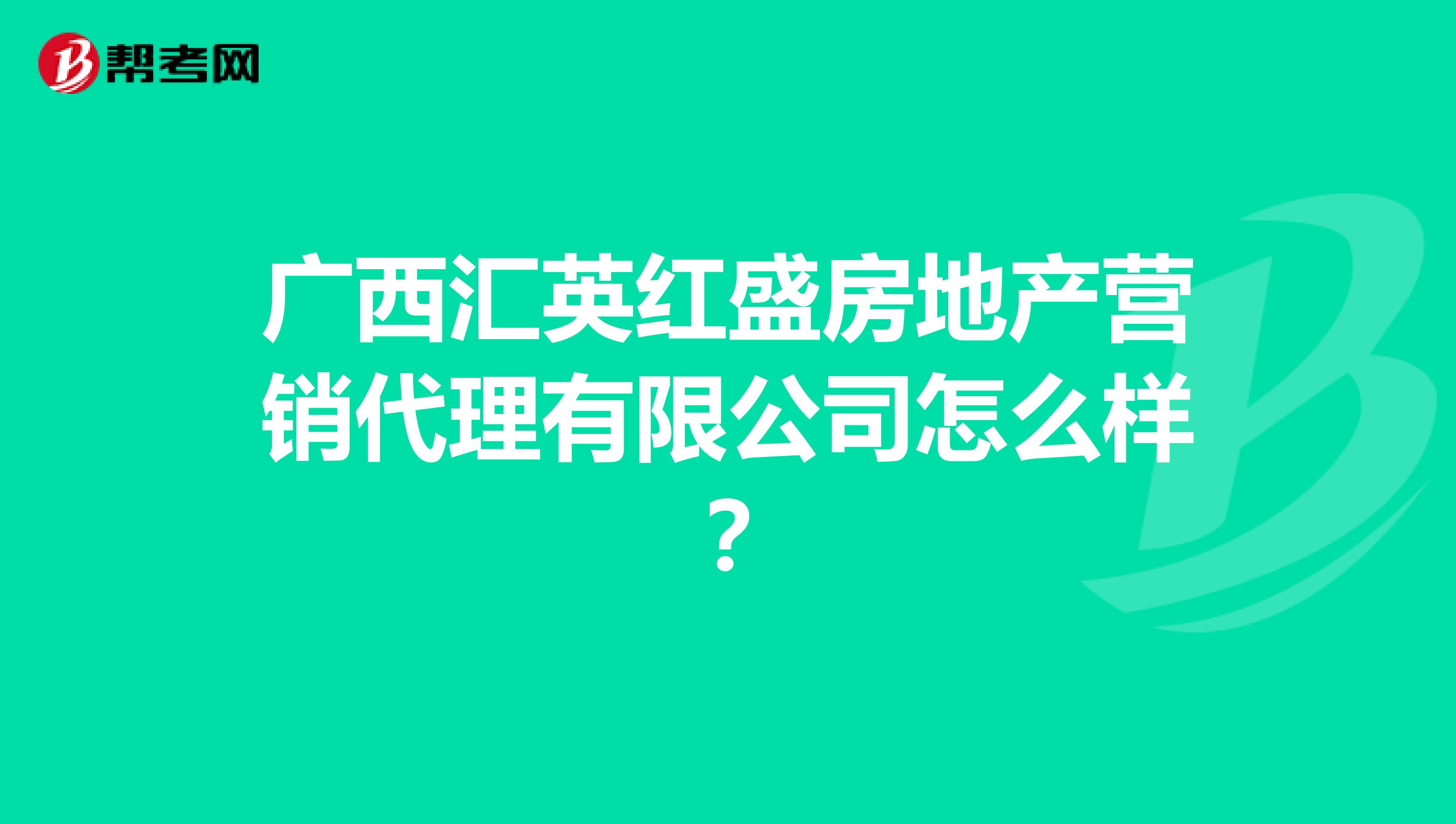 广西汇英红盛房地产营销代理有限公司怎么样？